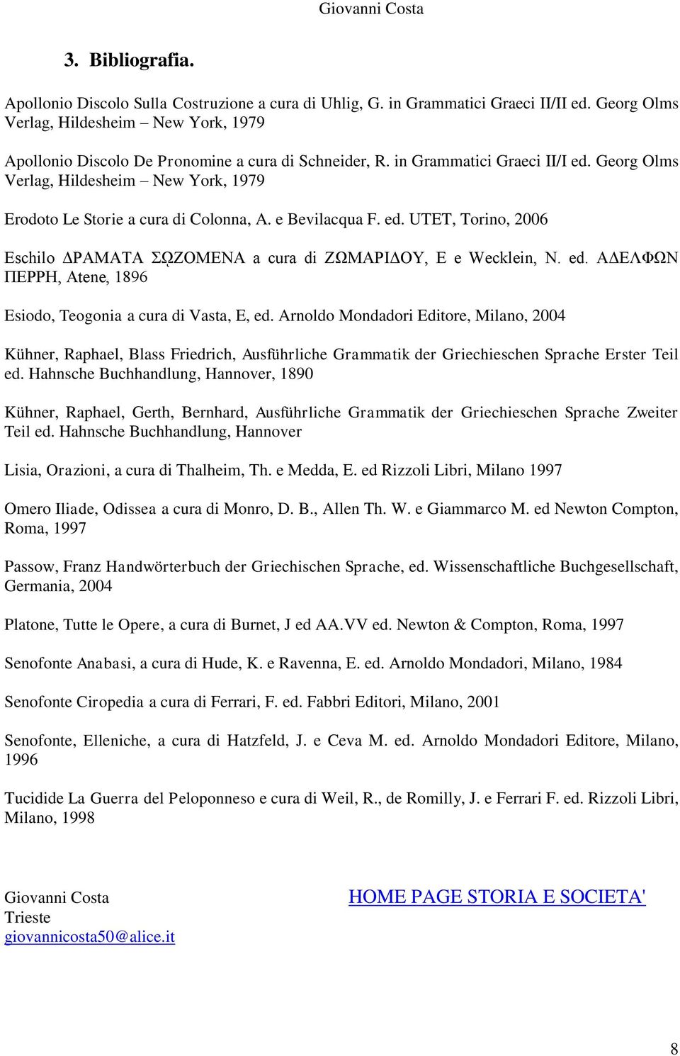 Georg Olms Verlag, Hildesheim New York, 1979 Erodoto Le Storie a cura di Colonna, A. e Bevilacqua F. ed. UTET, Torino, 2006 Eschilo ΔΡΑΜΑΤΑ ΣῼΖΟΜΕΝΑ a cura di ΖΩΜΑΡΙΔΟΥ, Ε e Wecklein, N. ed. ΑΔΕΛΦΩΝ ΠΕΡΡΗ, Atene, 1896 Esiodo, Teogonia a cura di Vasta, E, ed.