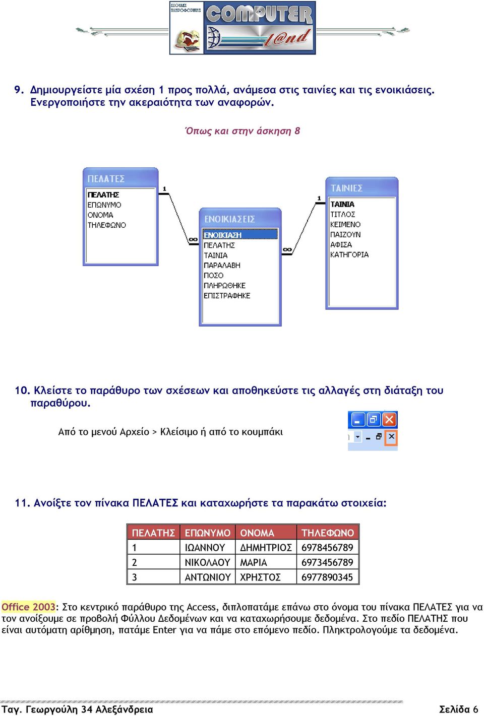 Ανοίξτε τον πίνακα ΠΕΛΑΤΕΣ και καταχωρήστε τα παρακάτω στοιχεία: ΠΕΛΑΤΗΣ ΕΠΩΝΥΜΟ ΟΝΟΜΑ ΤΗΛΕΦΩΝΟ 1 ΙΩΑΝΝΟΥ ΗΜΗΤΡΙΟΣ 6978456789 2 ΝΙΚΟΛΑΟΥ ΜΑΡΙΑ 6973456789 3 ΑΝΤΩΝΙΟΥ ΧΡΗΣΤΟΣ 6977890345 Office 2003: