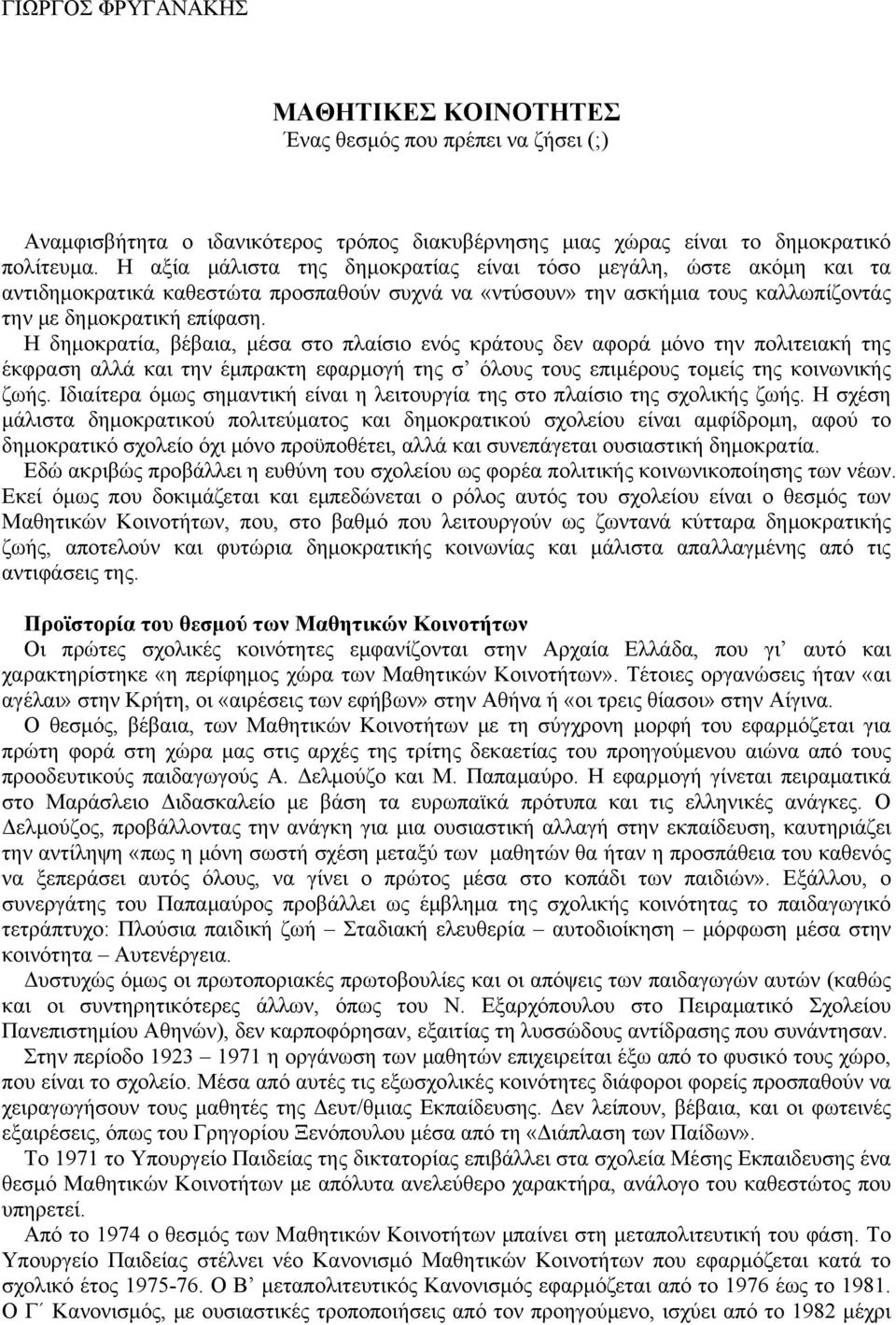 Η δημοκρατία, βέβαια, μέσα στο πλαίσιο ενός κράτους δεν αφορά μόνο την πολιτειακή της έκφραση αλλά και την έμπρακτη εφαρμογή της σ όλους τους επιμέρους τομείς της κοινωνικής ζωής.