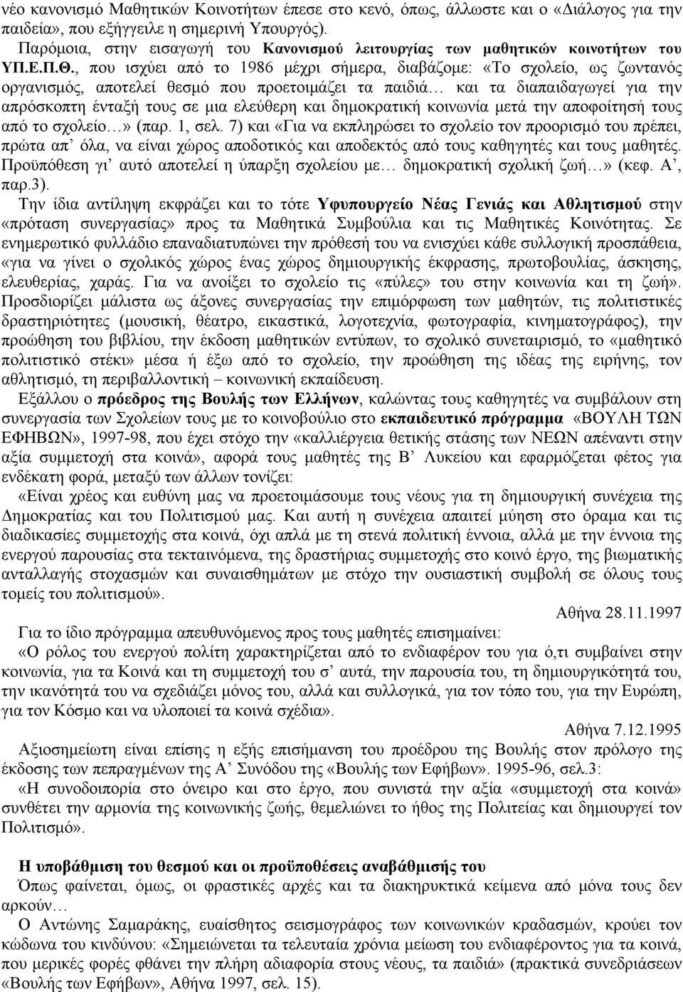 , που ισχύει από το 1986 μέχρι σήμερα, διαβάζομε: «Το σχολείο, ως ζωντανός οργανισμός, αποτελεί θεσμό που προετοιμάζει τα παιδιά και τα διαπαιδαγωγεί για την απρόσκοπτη ένταξή τους σε μια ελεύθερη