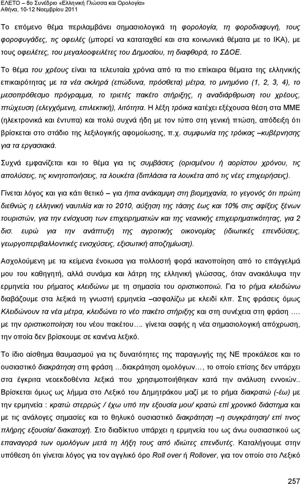 Το θέμα του χρέους είναι τα τελευταία χρόνια από τα πιο επίκαιρα θέματα της ελληνικής επικαιρότητας με τα νέα σκληρά (επώδυνα, πρόσθετα) μέτρα, το μνημόνιο (1, 2, 3, 4), το μεσοπρόθεσμο πρόγραμμα, το