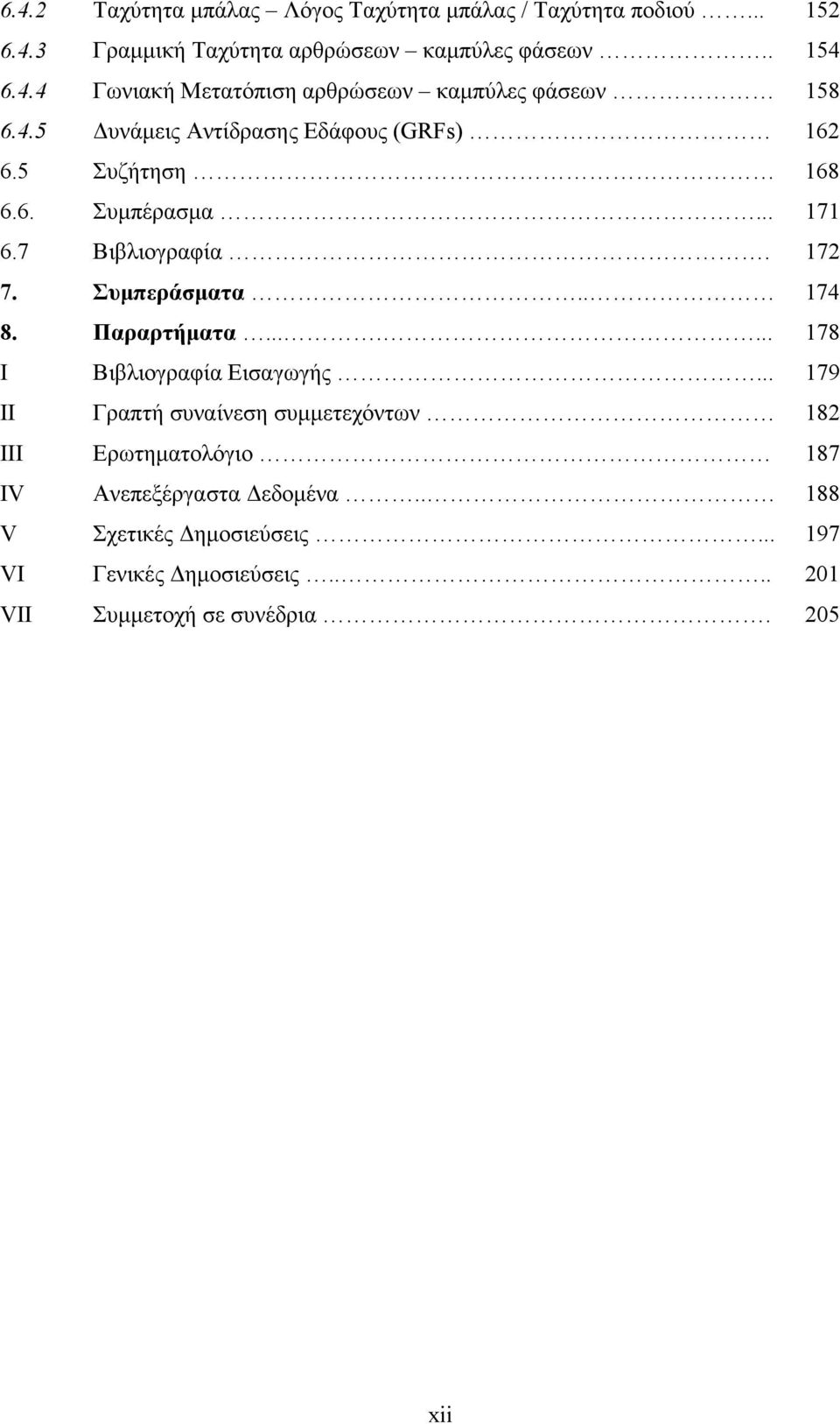 Παραρτήματα....... 178 Ι Βιβλιογραφία Εισαγωγής... 179 ΙΙ Γραπτή συναίνεση συμμετεχόντων 182 ΙΙΙ Ερωτηματολόγιο 187 IV Ανεπεξέργαστα Δεδομένα.