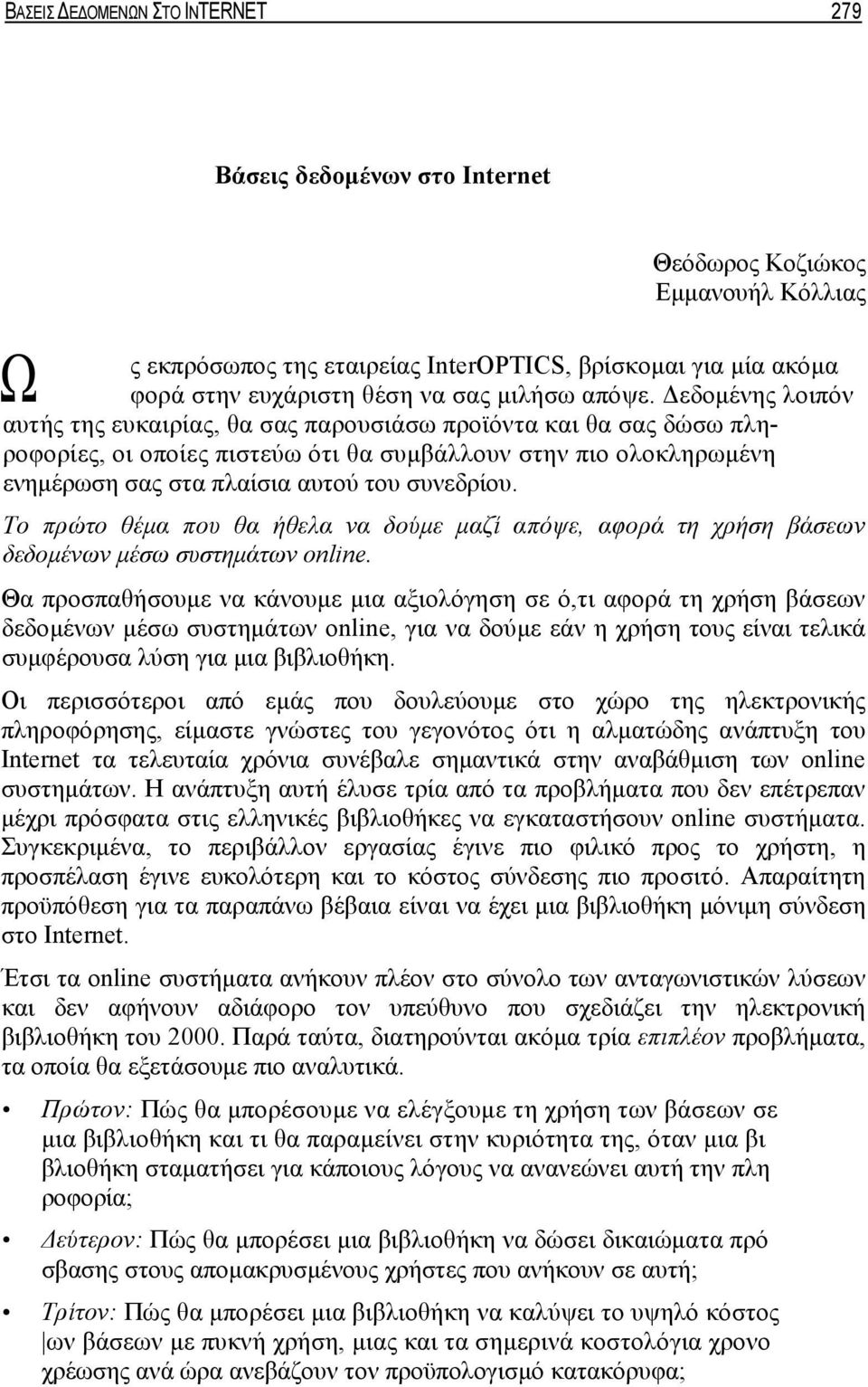 Δεδομένης λοιπόν αυτής της ευκαιρίας, θα σας παρουσιάσω προϊόντα και θα σας δώσω πληροφορίες, οι οποίες πιστεύω ότι θα συμβάλλουν στην πιο ολοκληρωμένη ενημέρωση σας στα πλαίσια αυτού του συνεδρίου.