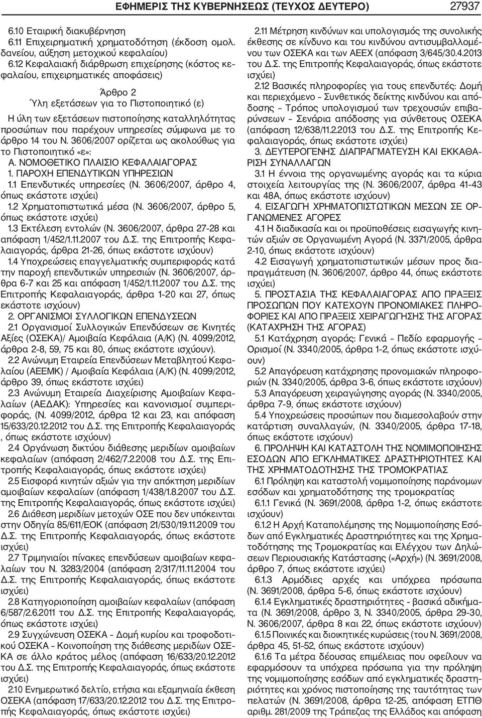 υπηρεσίες σύμφωνα με το άρθρο 14 του Ν. 3606/2007 ορίζεται ως ακολούθως για το Πιστοποιητικό «ε»: Α. ΝΟΜΟΘΕΤΙΚΟ ΠΛΑΙΣΙΟ ΚΕΦΑΛΑΙΑΓΟΡΑΣ 1. ΠΑΡΟΧΗ ΕΠΕΝΔΥΤΙΚΩΝ ΥΠΗΡΕΣΙΩΝ 1.1 Επενδυτικές υπηρεσίες (N.