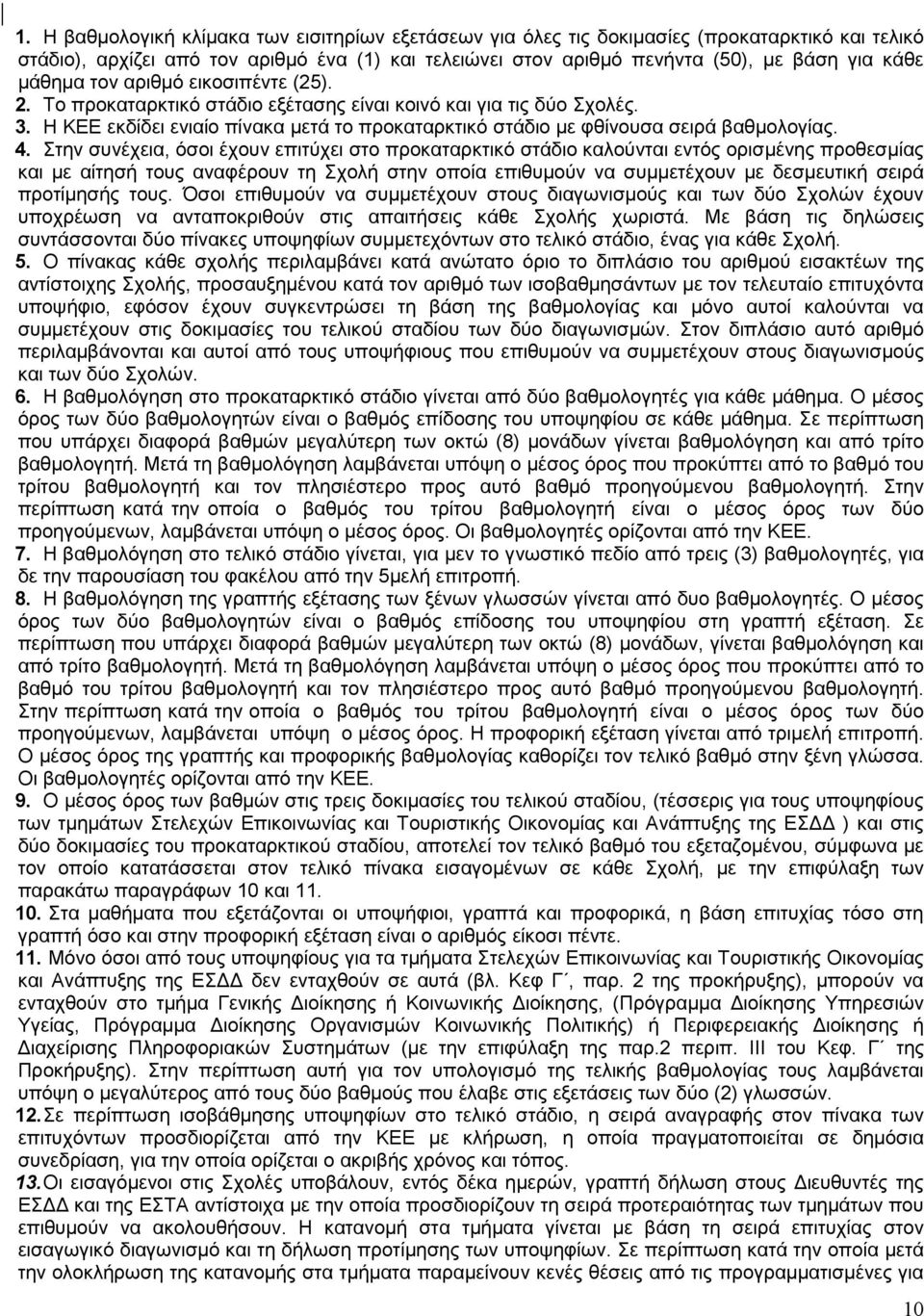 4. Στην συνέχεια, όσοι έχουν επιτύχει στο προκαταρκτικό στάδιο καλούνται εντός ορισµένης προθεσµίας και µε αίτησή τους αναφέρουν τη Σχολή στην οποία επιθυµούν να συµµετέχουν µε δεσµευτική σειρά