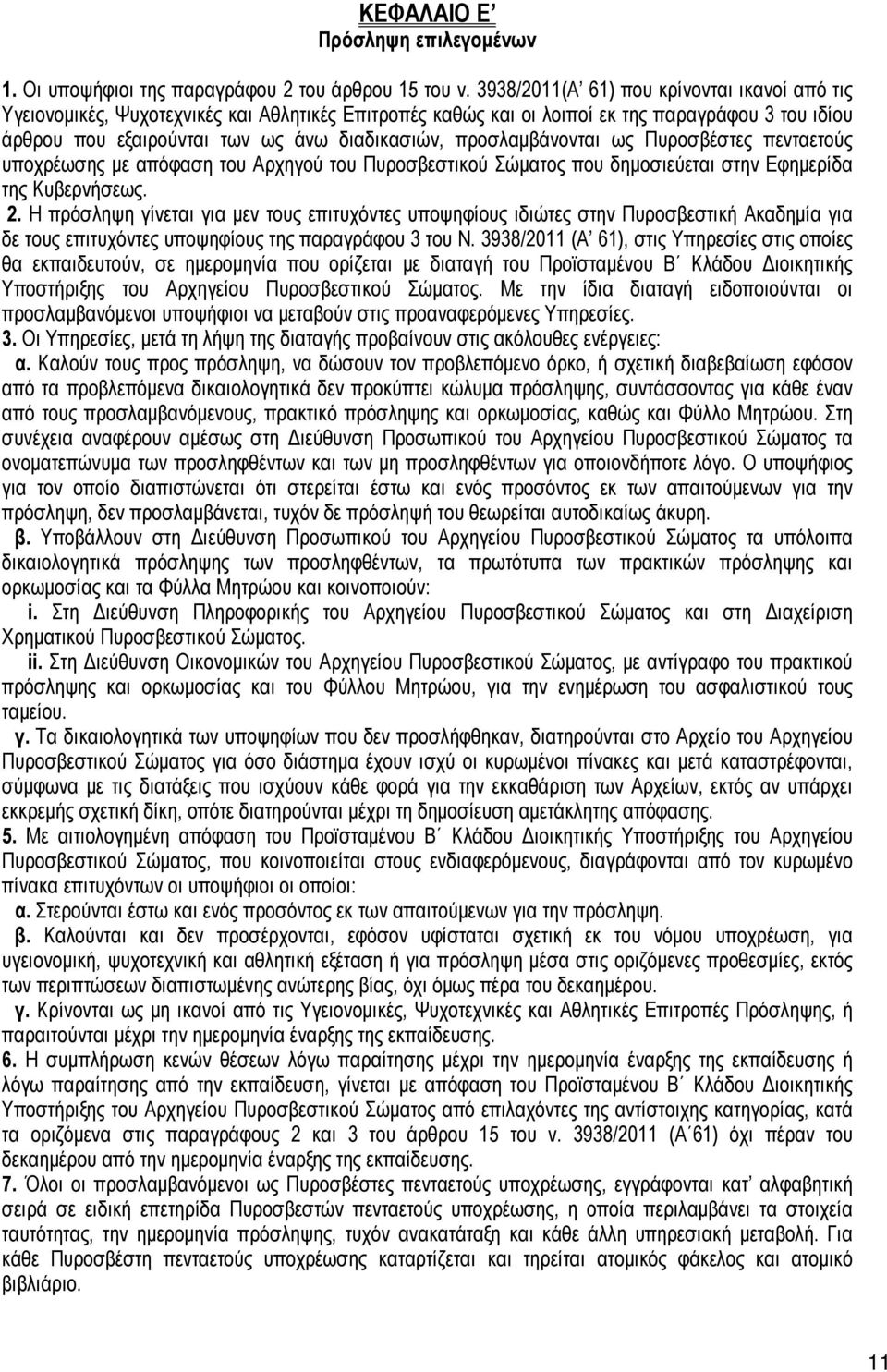 προσλαμβάνονται ως Πυροσβέστες πενταετούς υποχρέωσης με απόφαση του Αρχηγού του Πυροσβεστικού Σώματος που δημοσιεύεται στην Εφημερίδα της Κυβερνήσεως. 2.