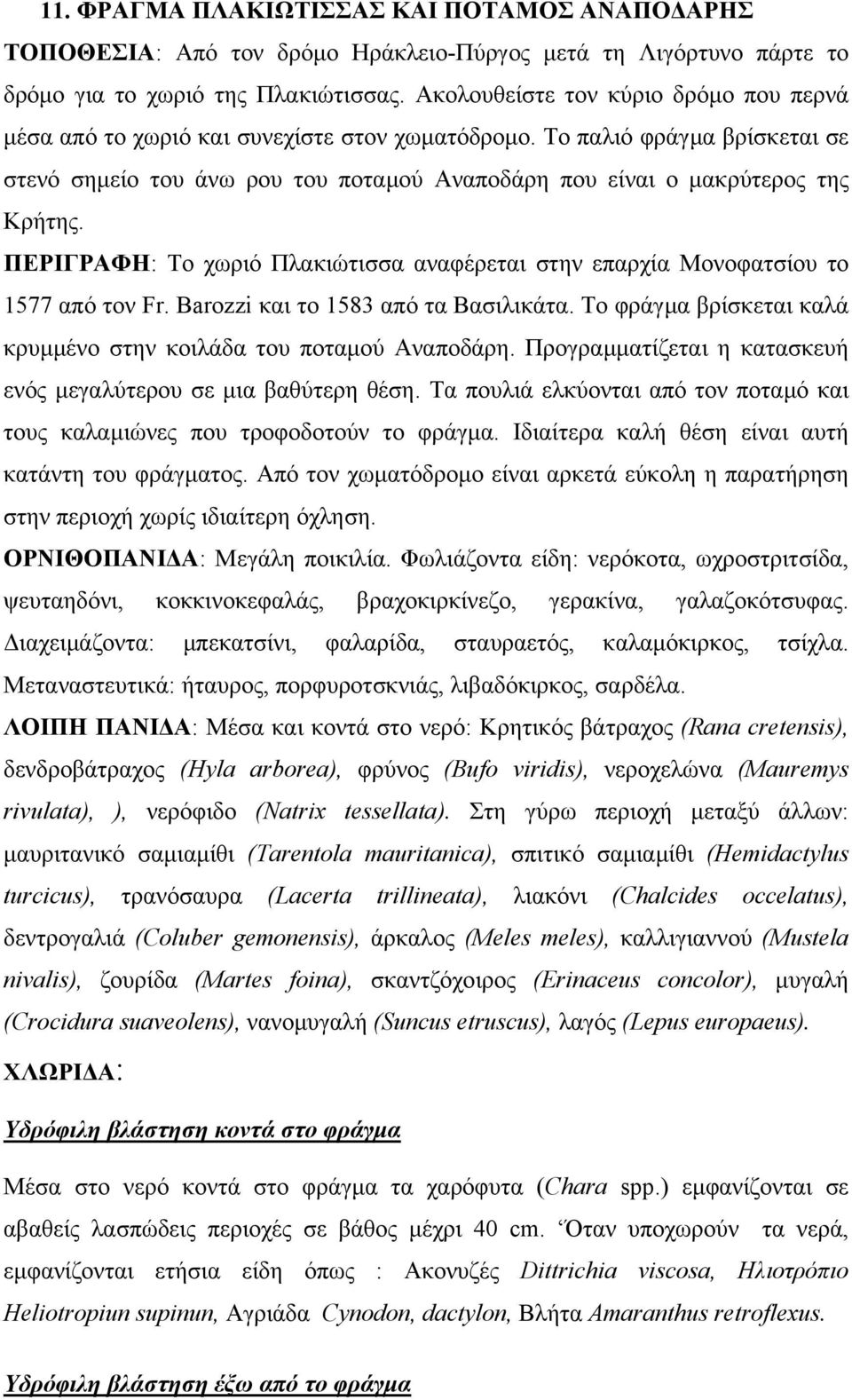 ΠΕΡΙΓΡΑΦΗ: Το χωριό Πλακιώτισσα αναφέρεται στην επαρχία Μονοφατσίου το 1577 από τον Fr. Barozzi και το 1583 από τα Βασιλικάτα. Το φράγµα βρίσκεται καλά κρυµµένο στην κοιλάδα του ποταµού Αναποδάρη.