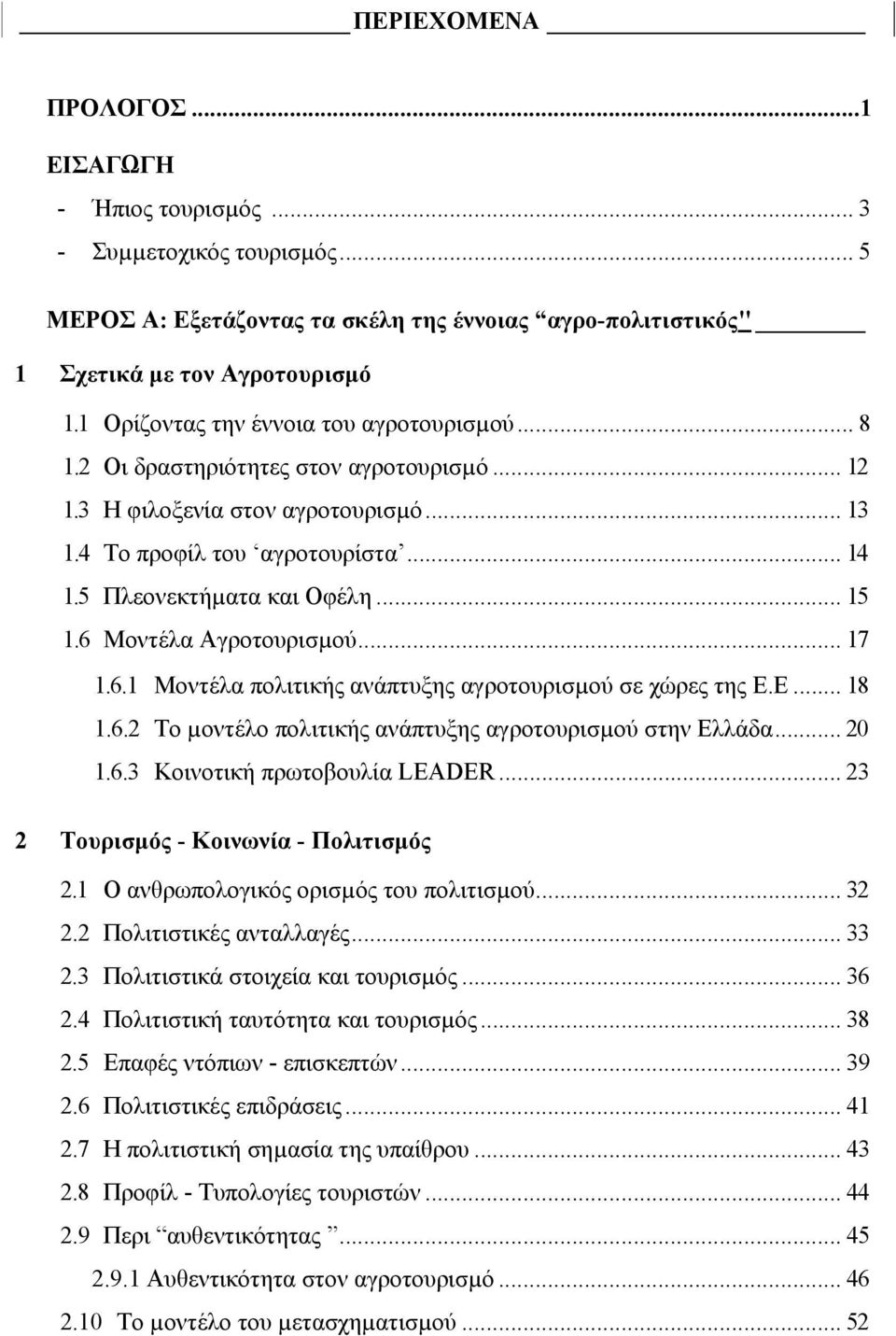 .. 15 1.6 Μοντέλα Αγροτουρισµού... 17 1.6.1 Μοντέλα πολιτικής ανάπτυξης αγροτουρισµού σε χώρες της Ε.Ε... 18 1.6.2 Το µοντέλο πολιτικής ανάπτυξης αγροτουρισµού στην Ελλάδα... 20 1.6.3 Κοινοτική πρωτοβουλία LEADER.