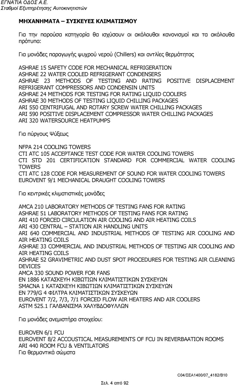 24 METHODS FOR TESTING FOR RATING LIQUID COOLERS ASHRAE 30 METHODS OF TESTING LIQUID CHILLING PACKAGES ARI 550 CENTRIFUGAL AND ROTARY SCREW WATER CHILLING PACKAGES ARI 590 POSITIVE DISPLACEMENT