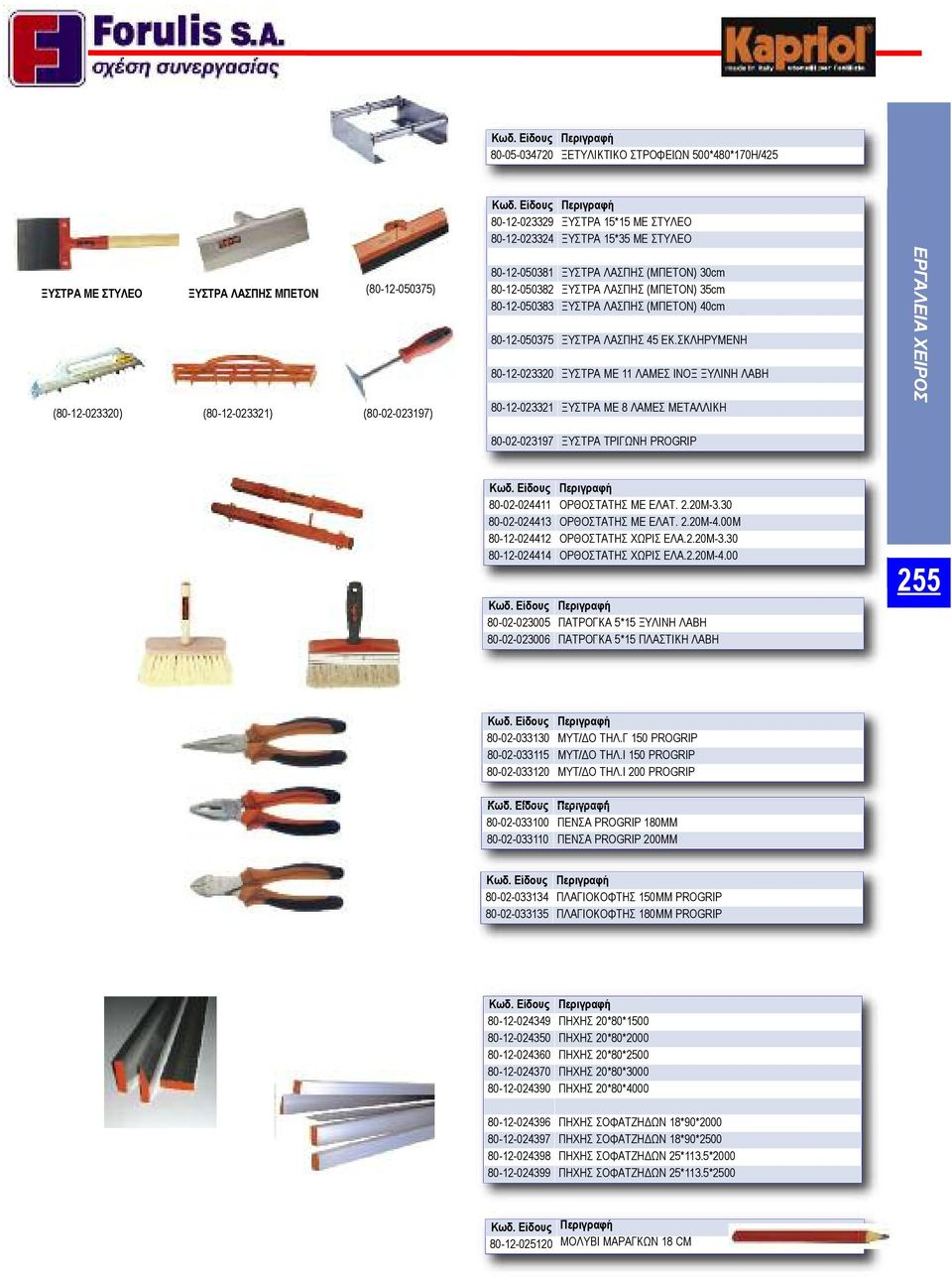 ΣΚΛΗΡΥΜΕΝΗ 80-12-023320 ΞΥΣΤΡΑ ΜΕ 11 ΛΑΜΕΣ ΙΝΟΞ ΞΥΛΙΝΗ ΛΑΒΗ 80-12-023321 ΞΥΣΤΡΑ ΜΕ 8 ΛΑΜΕΣ ΜΕΤΑΛΛΙΚΗ 80-02-023197 ΞΥΣΤΡΑ ΤΡΙΓΩΝΗ PROGRIP 80-02-024411 ΟΡΘΟΣΤΑΤΗΣ ΜΕ ΕΛΑΤ. 2.20Μ-3.