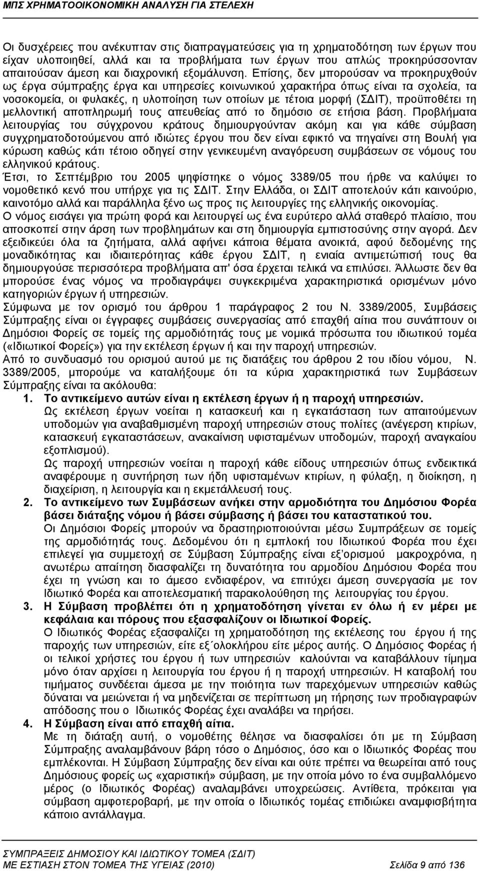 Επίσης, δεν μπορούσαν να προκηρυχθούν ως έργα σύμπραξης έργα και υπηρεσίες κοινωνικού χαρακτήρα όπως είναι τα σχολεία, τα νοσοκομεία, οι φυλακές, η υλοποίηση των οποίων με τέτοια μορφή (ΣΔΙΤ),