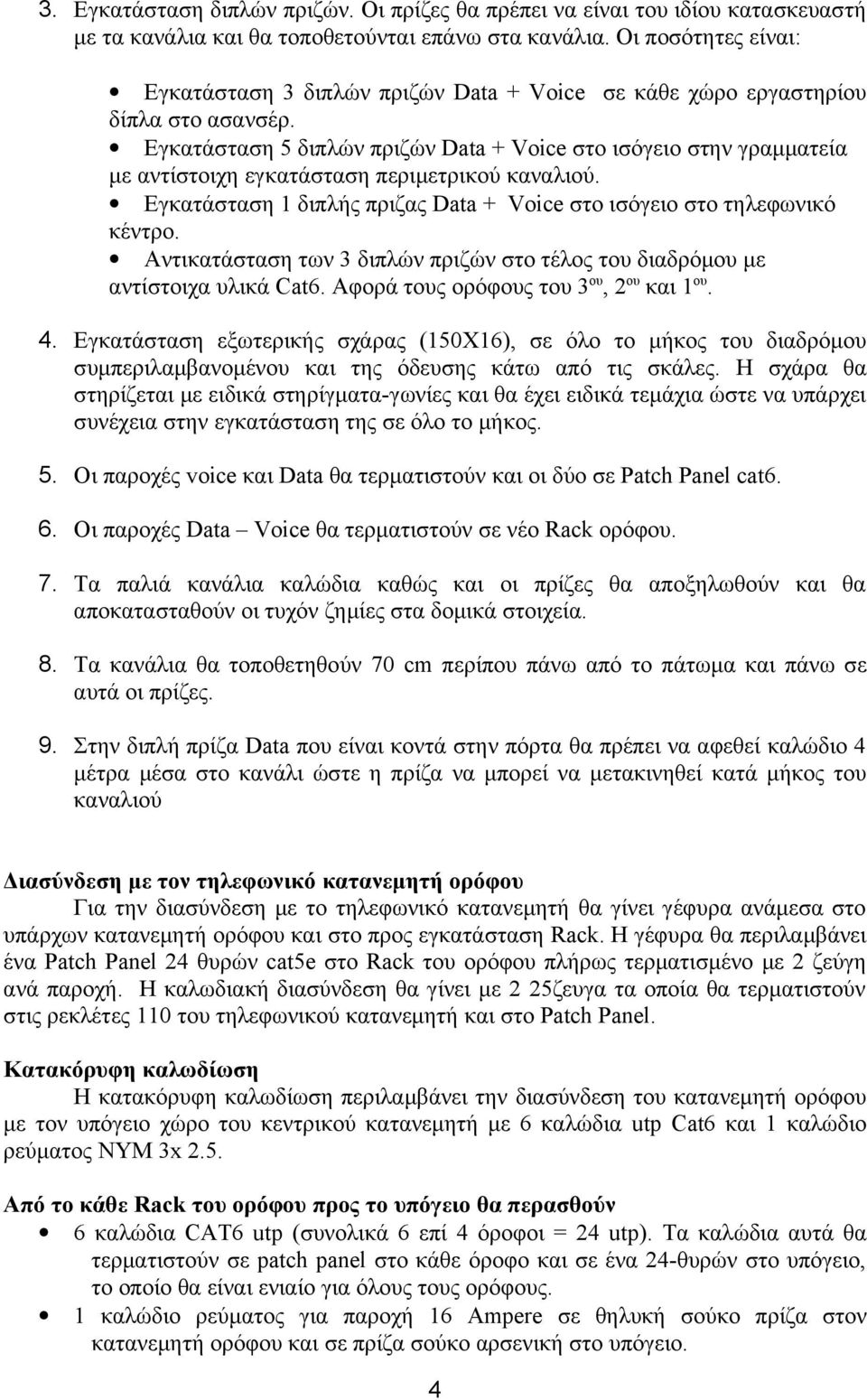 Εγκατάσταση 5 διπλών πριζών Data + Voice στο ισόγειο στην γραμματεία με αντίστοιχη εγκατάσταση περιμετρικού καναλιού. Εγκατάσταση 1 διπλής πριζας Data + Voice στο ισόγειο στo τηλεφωνικό κέντρο.