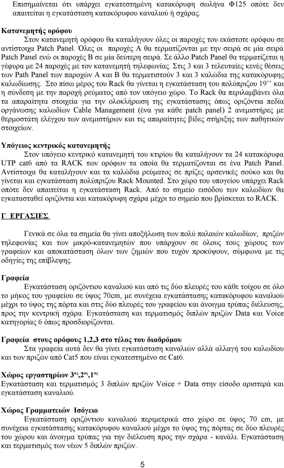 Όλες οι παροχές Α θα τερματίζονται με την σειρά σε μία σειρά Patch Panel ενώ οι παροχές Β σε μία δεύτερη σειρά. Σε άλλο Patch Panel θα τερματίζεται η γέφυρα με 24 παροχές με τον κατανεμητή τηλεφωνίας.
