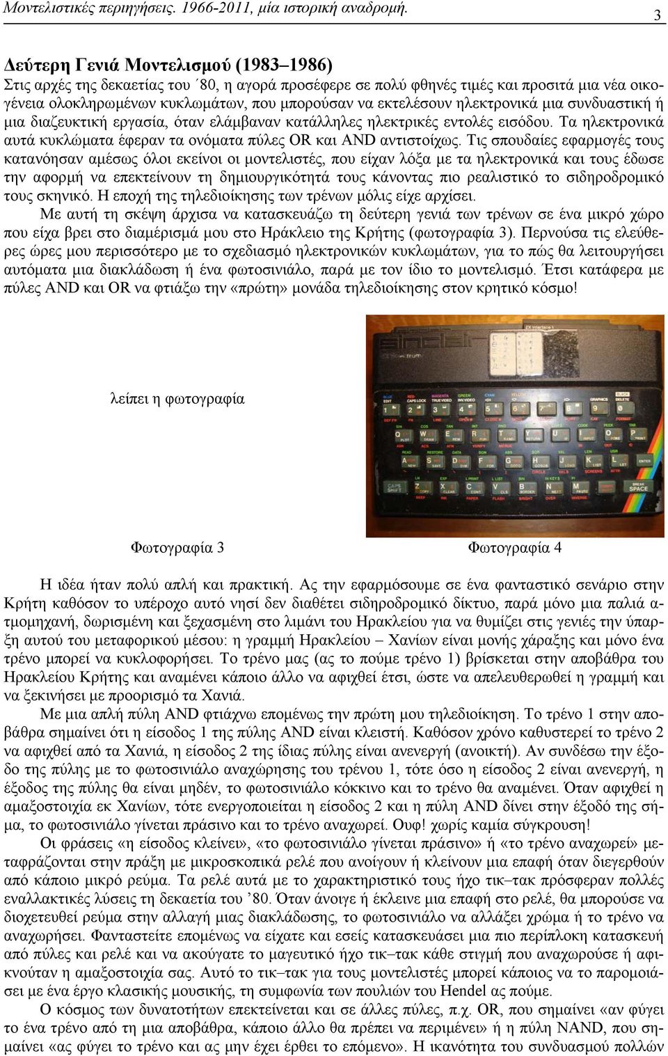 Τις σπουδαίες εφαρµογές τους κατανόησαν αµέσως όλοι εκείνοι οι µοντελιστές, που είχαν λόξα µε τα ηλεκτρονικά και τους έδωσε την αφορµή να επεκτείνουν τη δηµιουργικότητά τους κάνοντας πιο ρεαλιστικό