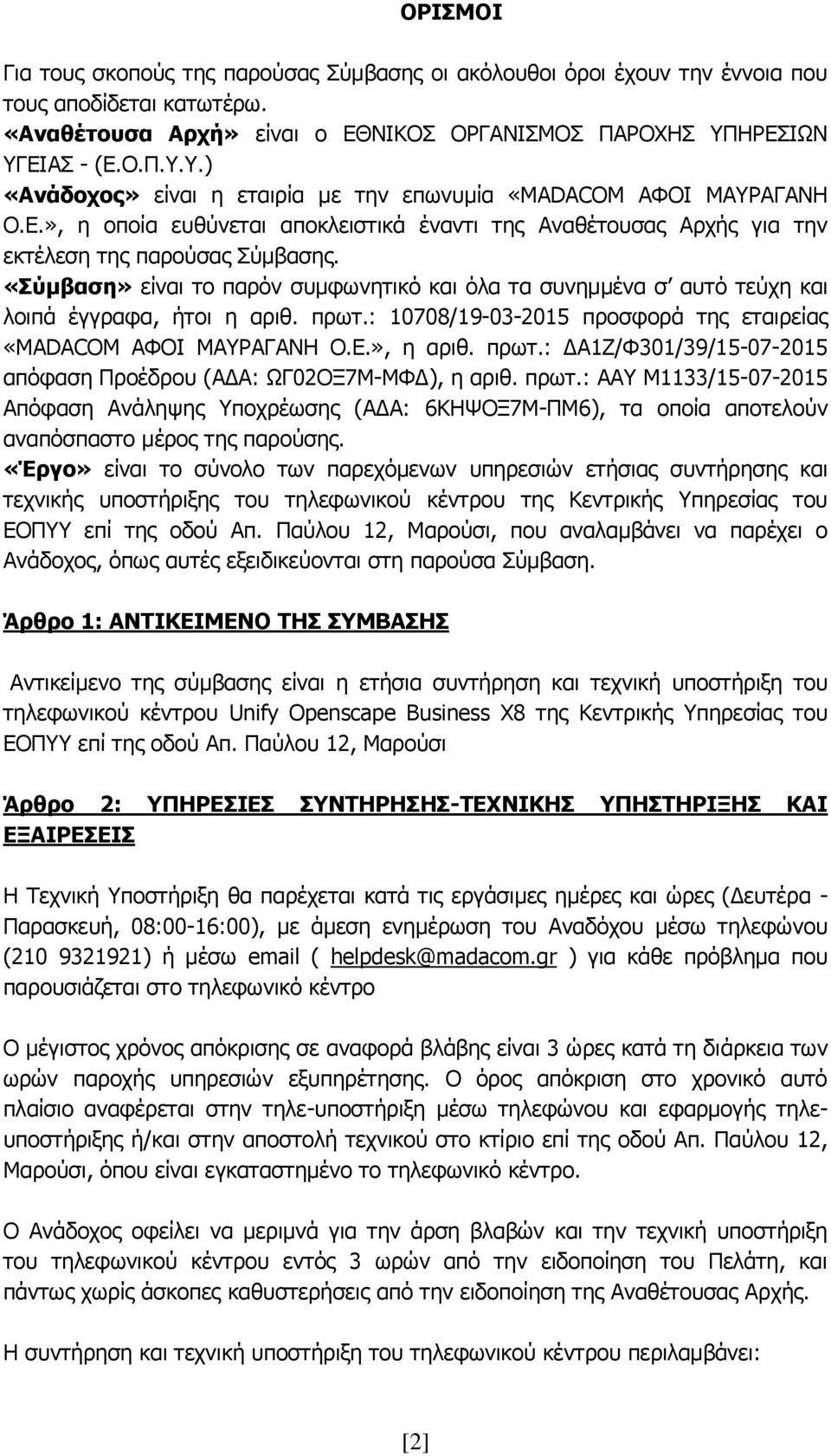 «Σύμβαση» είναι το παρόν συμφωνητικό και όλα τα συνημμένα σ αυτό τεύχη και λοιπά έγγραφα, ήτοι η αριθ. πρωτ.: 10708/19-03-2015 προσφορά της εταιρείας «MADACOM ΑΦΟΙ ΜΑΥΡΑΓΑΝΗ Ο.Ε.», η αριθ. πρωτ.: ΔΑ1Ζ/Φ301/39/15-07-2015 απόφαση Προέδρου (ΑΔΑ: ΩΓ02ΟΞ7Μ-ΜΦΔ), η αριθ.