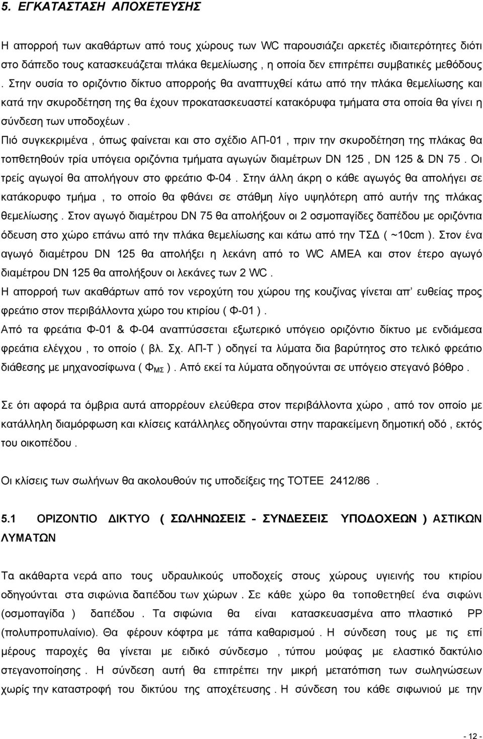 Στην ουσία το οριζόντιο δίκτυο απορροής θα αναπτυχθεί κάτω από την πλάκα θεµελίωσης και κατά την σκυροδέτηση της θα έχουν προκατασκευαστεί κατακόρυφα τµήµατα στα οποία θα γίνει η σύνδεση των