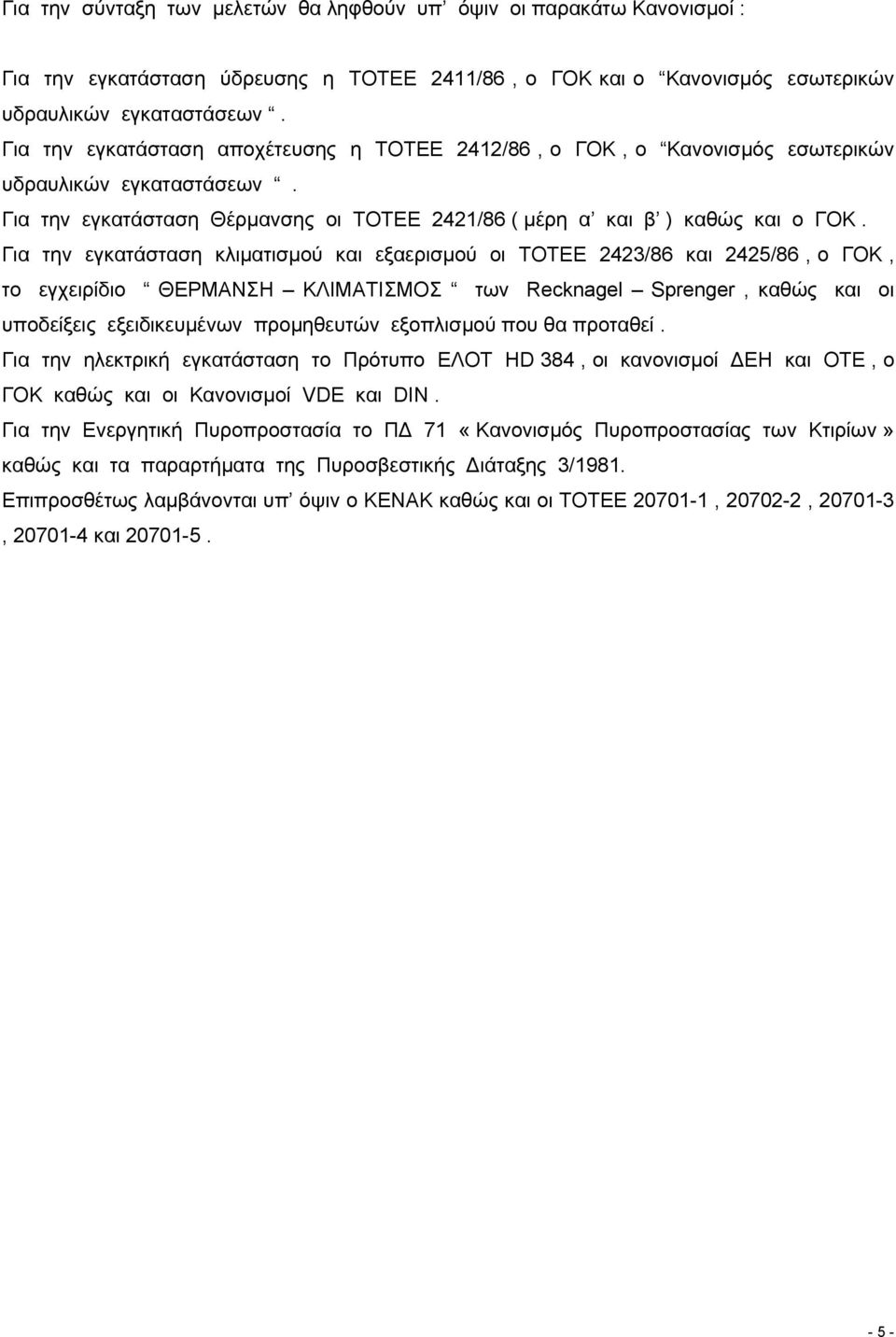 Για την εγκατάσταση κλιµατισµού και εξαερισµού οι ΤΟΤΕΕ 2423/86 και 2425/86, ο ΓΟΚ, το εγχειρίδιο ΘΕΡΜΑΝΣΗ ΚΛΙΜΑΤΙΣΜΟΣ των Recknagel Sprenger, καθώς και οι υποδείξεις εξειδικευµένων προµηθευτών