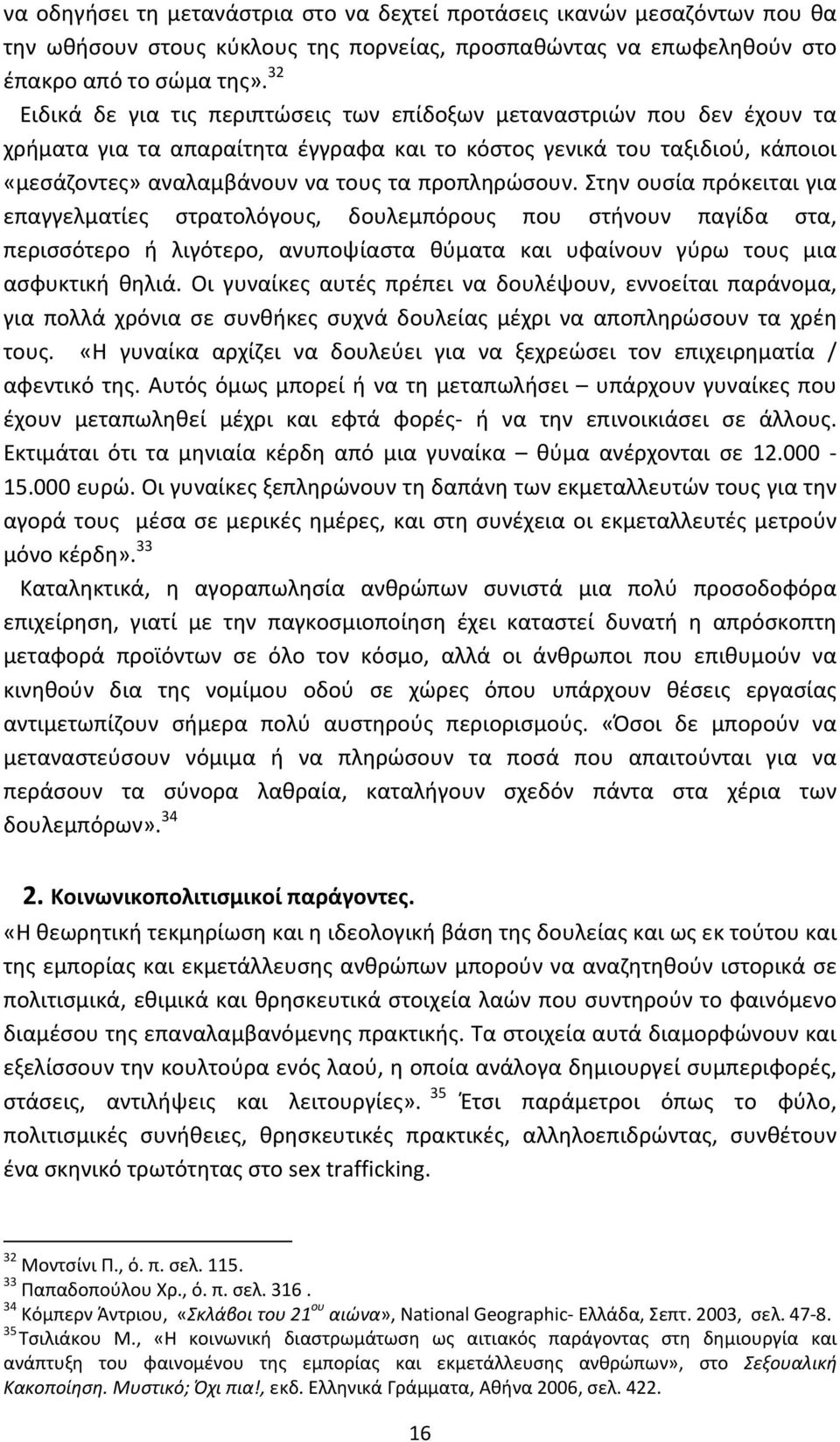 προπληρώσουν. Στην ουσία πρόκειται για επαγγελματίες στρατολόγους, δουλεμπόρους που στήνουν παγίδα στα, περισσότερο ή λιγότερο, ανυποψίαστα θύματα και υφαίνουν γύρω τους μια ασφυκτική θηλιά.