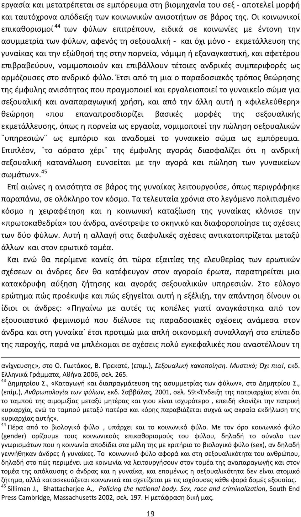 πορνεία, νόμιμη ή εξαναγκαστική, και αφετέρου επιβραβεύουν, νομιμοποιούν και επιβάλλουν τέτοιες ανδρικές συμπεριφορές ως αρμόζουσες στο ανδρικό φύλο.