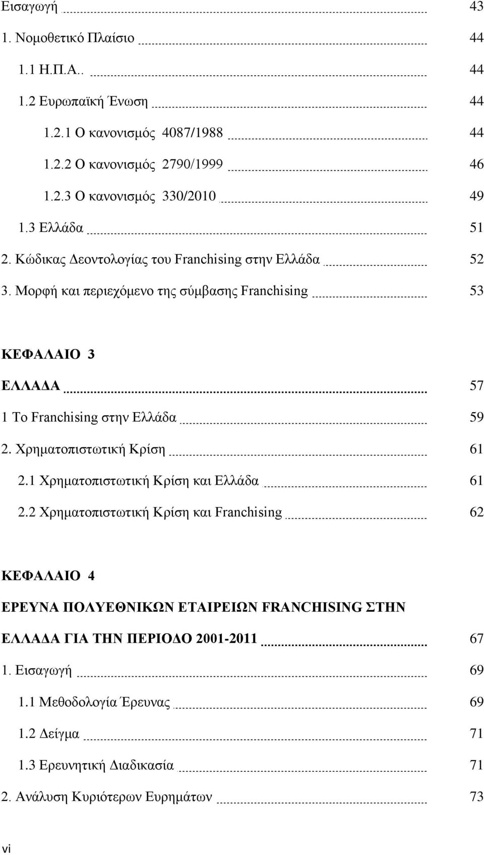 Μορφή και περιεχόμενο της σύμβασης Franchising 53 ΚΕΦΑΛΑΙΟ 3 ΕΛΛΑΔΑ 57 1 Το Franchising στην Ελλάδα 59 2. Χρηματοπιστωτική Κρίση 61 2.