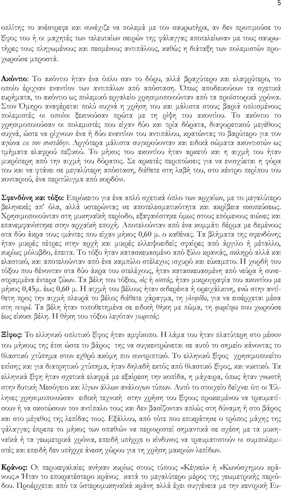 Ακόντιο: Σο ακόντιο ήταν ένα όπλο σαν το δόρυ, αλλά βραχύτερο και ελαφρύτερο, το οποίο έριχναν εναντίον των αντιπάλων από απόσταση.