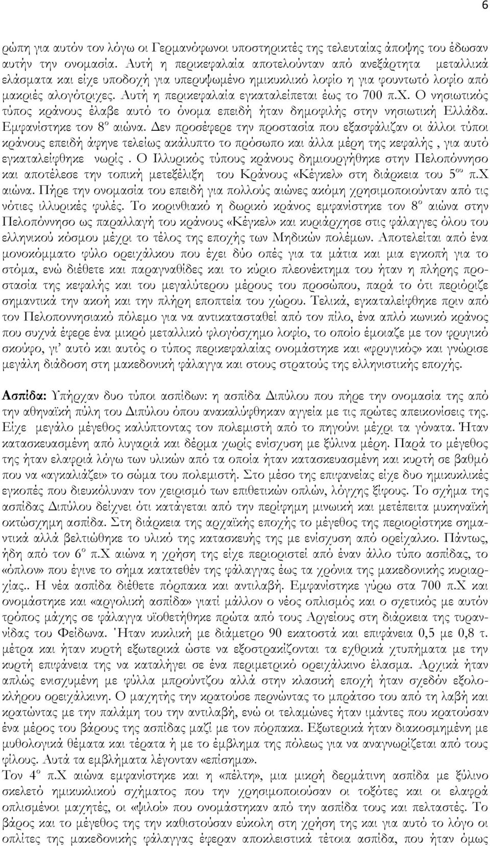 Αυτή η περικεφαλαία εγκαταλείπεται έως το 700 π.φ. Ο νησιωτικός τύπος κράνους έλαβε αυτό το όνομα επειδή ήταν δημοφιλής στην νησιωτική Ελλάδα. Εμφανίστηκε τον 8 ο αιώνα.