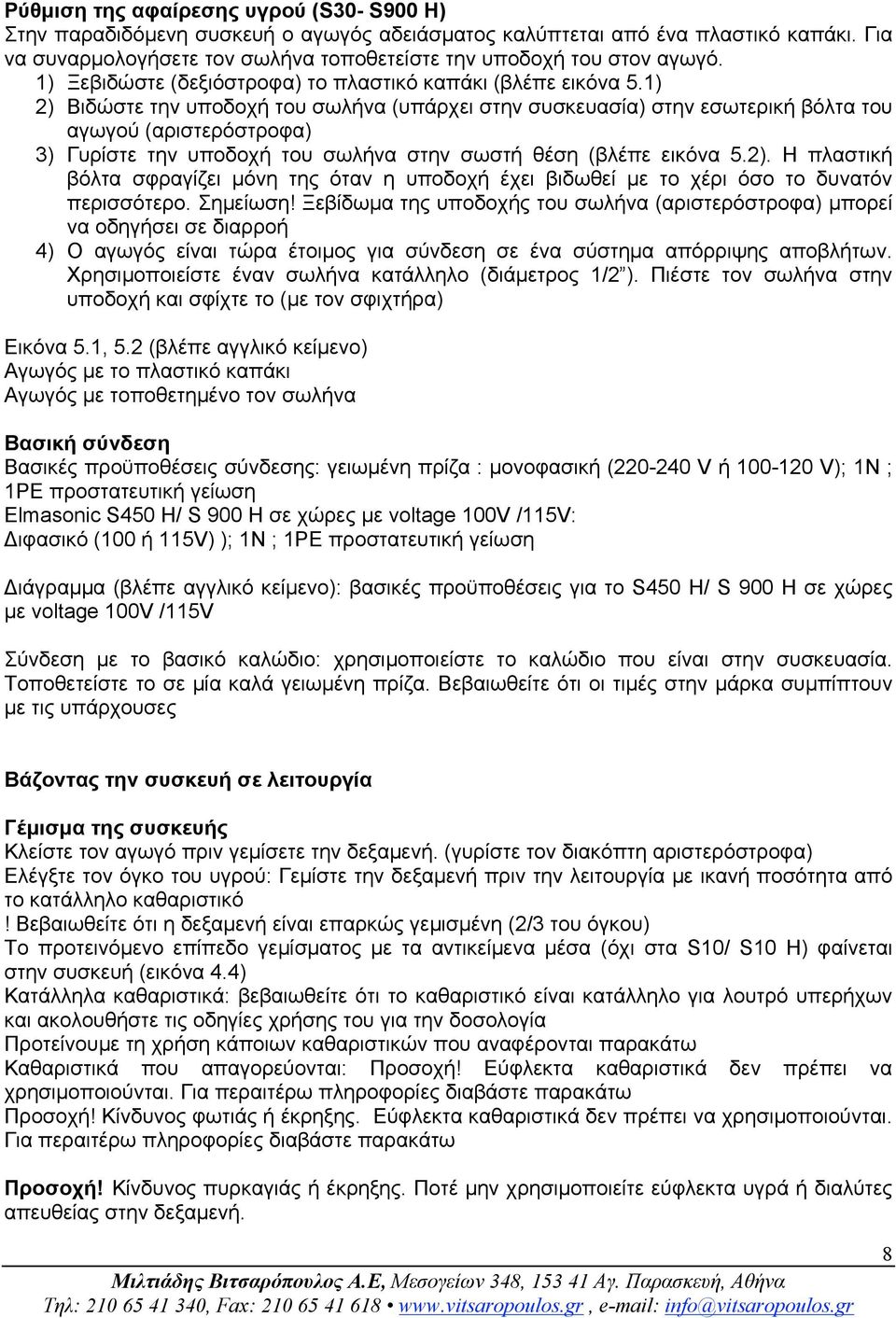 1) 2) Βιδώστε την υποδοχή του σωλήνα (υπάρχει στην συσκευασία) στην εσωτερική βόλτα του αγωγού (αριστερόστροφα) 3) Γυρίστε την υποδοχή του σωλήνα στην σωστή θέση (βλέπε εικόνα 5.2). Η πλαστική βόλτα σφραγίζει µόνη της όταν η υποδοχή έχει βιδωθεί µε το χέρι όσο το δυνατόν περισσότερο.