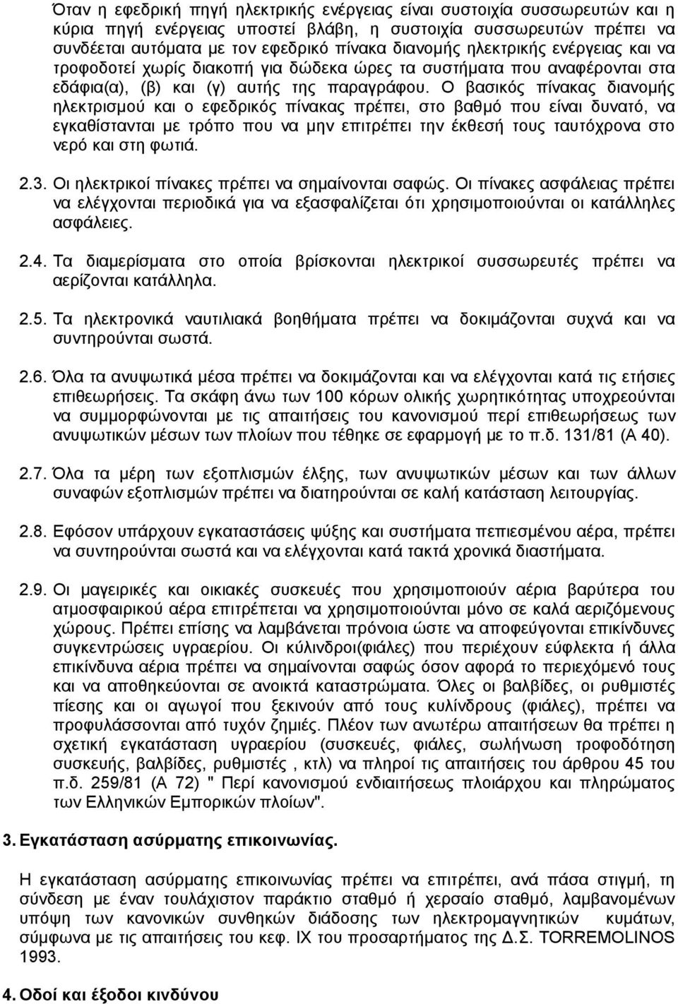 Ο βασικός πίνακας διανοµής ηλεκτρισµού και ο εφεδρικός πίνακας πρέπει, στο βαθµό που είναι δυνατό, να εγκαθίστανται µε τρόπο που να µην επιτρέπει την έκθεσή τους ταυτόχρονα στο νερό και στη φωτιά. 2.