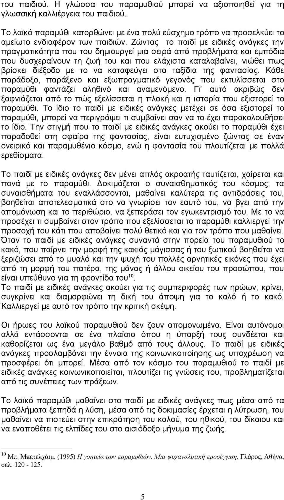 Ζώντας το παιδί με ειδικές ανάγκες την πραγματικότητα που του δημιουργεί μια σειρά από προβλήματα και εμπόδια που δυσχεραίνουν τη ζωή του και που ελάχιστα καταλαβαίνει, νιώθει πως βρίσκει διέξοδο με