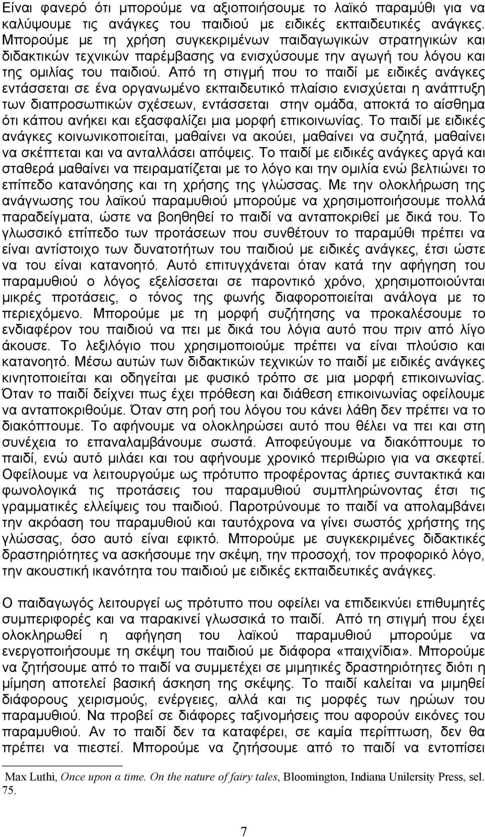 Από τη στιγμή που το παιδί με ειδικές ανάγκες εντάσσεται σε ένα οργανωμένο εκπαιδευτικό πλαίσιο ενισχύεται η ανάπτυξη των διαπροσωπικών σχέσεων, εντάσσεται στην ομάδα, αποκτά το αίσθημα ότι κάπου