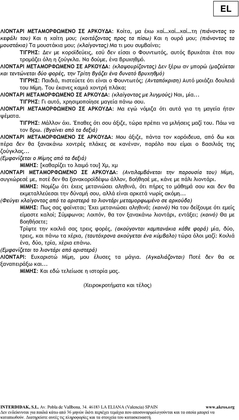 ΛΙΟΝΤΑΡΙ ΜΕΤΑΜΟΡΦΩΜΕΝΟ ΣΕ ΑΡΚΟΥ Α: (κλαψουρίζοντας) εν ξέρω αν µπορώ (µαζεύεται και τεντώνεται δύο φορές, την Τρίτη βγάζει ένα δυνατό βρυχηθµό) ΤΙΓΡΗΣ: Παιδιά, πιστεύετε ότι είναι ο Φουντωτός;