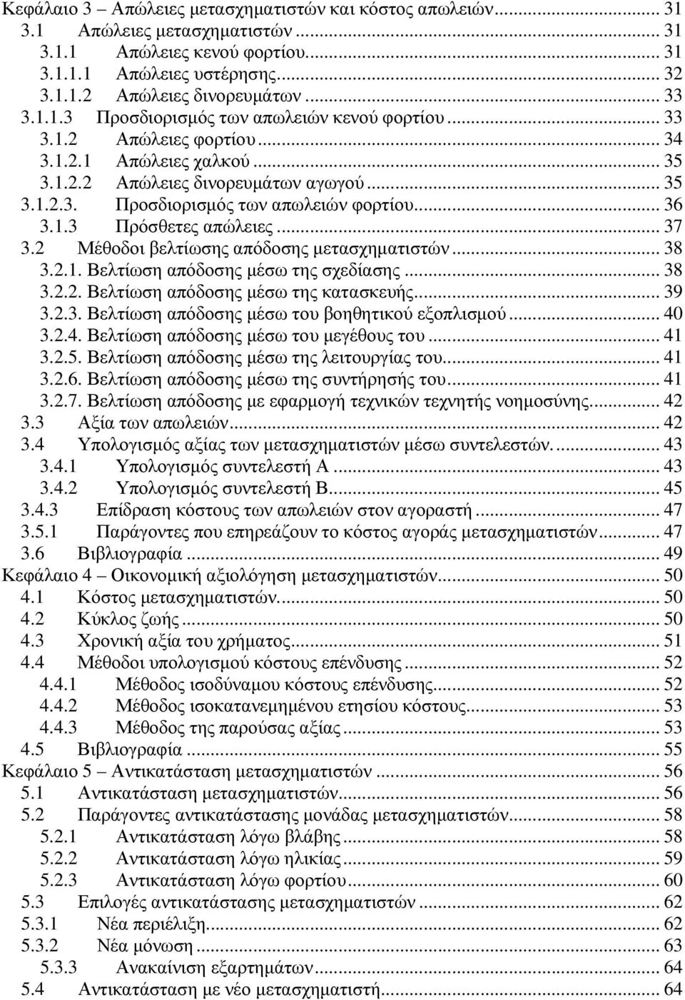 .. 36 3.1.3 Πρόσθετες απώλειες... 37 3.2 Μέθοδοι βελτίωσης απόδοσης µετασχηµατιστών... 38 3.2.1. Βελτίωση απόδοσης µέσω της σχεδίασης... 38 3.2.2. Βελτίωση απόδοσης µέσω της κατασκευής... 39 3.2.3. Βελτίωση απόδοσης µέσω του βοηθητικού εξοπλισµού.