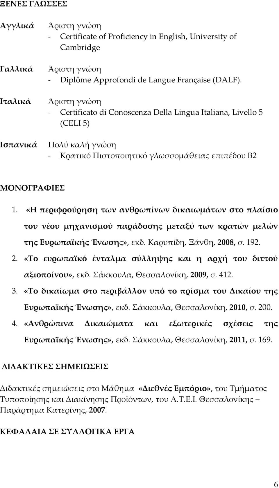 «Η περιφρούρηση των ανθρωπίνων δικαιωμάτων στο πλαίσιο του νέου μηχανισμού παράδοσης μεταξύ των κρατών μελών της Ευρωπαϊκής Ένωσης», εκδ. Καρυπίδη, Ξάνθη, 20