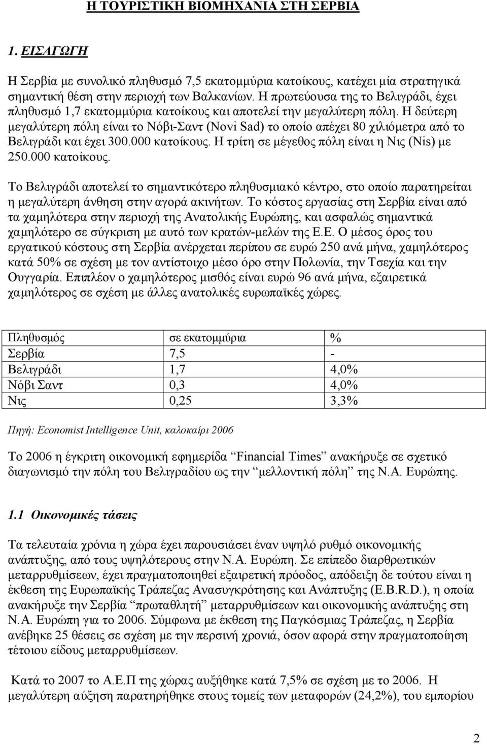 Η δεύτερη μεγαλύτερη πόλη είναι το Νόβι-Σαντ (Novi Sad) το οποίο απέχει 80 χιλιόμετρα από το Βελιγράδι και έχει 300.000 κατοίκους.