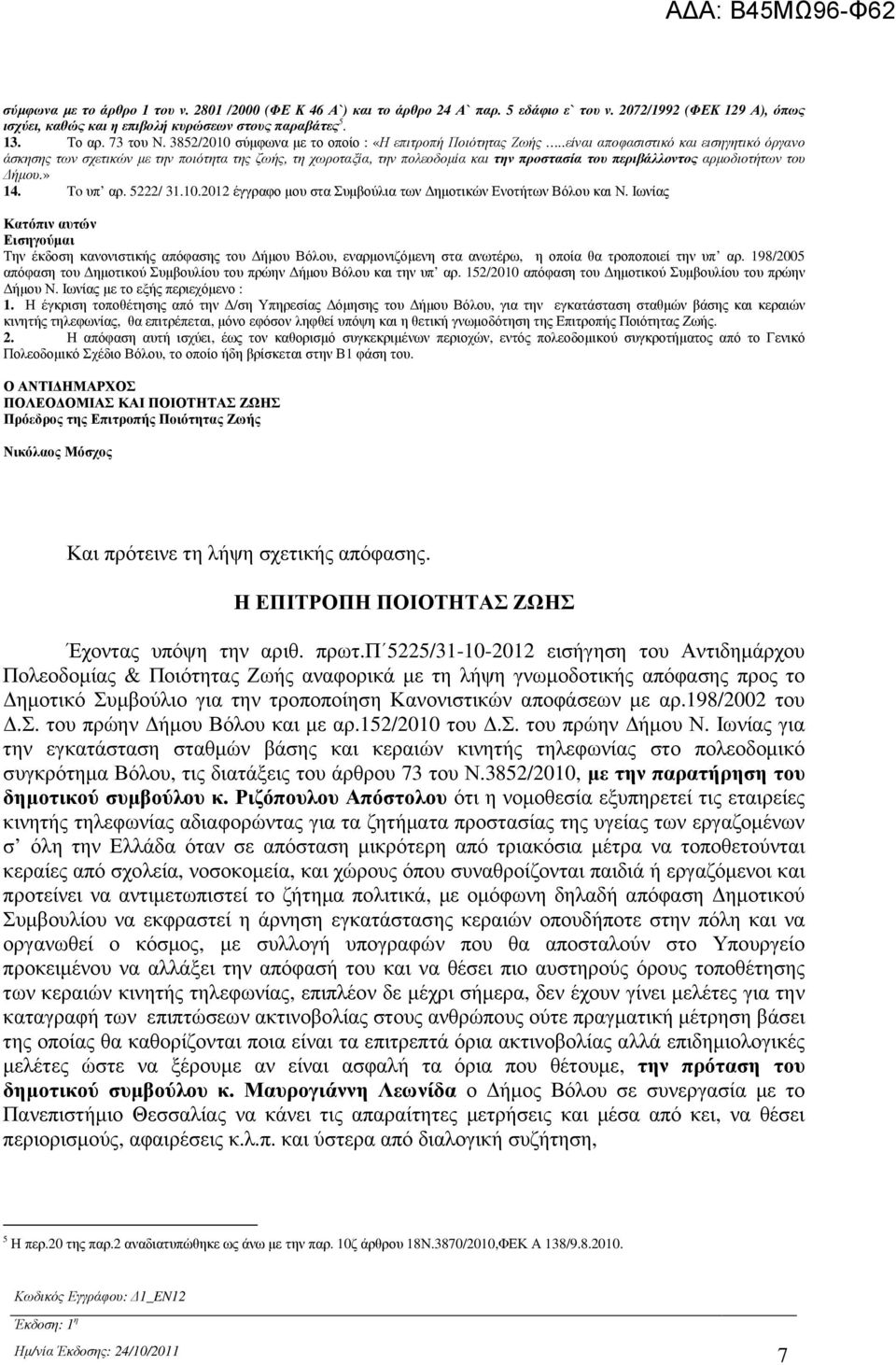 .είναι αποφασιστικό και εισηγητικό όργανο άσκησης των σχετικών µε την ποιότητα της ζωής, τη χωροταξία, την πολεοδοµία και την προστασία του περιβάλλοντος αρµοδιοτήτων του ήµου.» 14. To υπ αρ.