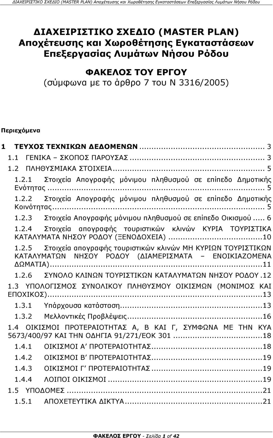 .. 5 1.2.3 Στοιχεία Απογραφής μόνιμου πληθυσμού σε επίπεδο Οικισμού... 6 1.2.4 Στοιχεία απογραφής τουριστικών κλινών ΚΥΡΙΑ ΤΟΥΡΙΣΤΙΚΑ ΚΑΤΑΛΥΜΑΤΑ ΝΗΣΟΥ ΡΟΔΟΥ (ΞΕΝΟΔΟΧΕΙΑ)... 10 1.2.5 Στοιχεία απογραφής τουριστικών κλινών ΜΗ ΚΥΡΙΩΝ ΤΟΥΡΙΣΤΙΚΩΝ ΚΑΤΑΛΥΜΑΤΩΝ ΝΗΣΟΥ ΡΟΔΟΥ (ΔΙΑΜΕΡΙΣΜΑΤΑ ΕΝΟΙΚΙΑΖΟΜΕΝΑ ΔΩΜΑΤΙΑ).