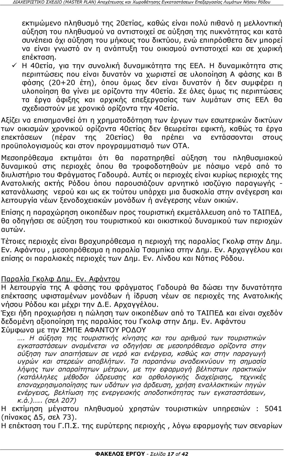 Η δυναμικότητα στις περιπτώσεις που είναι δυνατόν να χωριστεί σε υλοποίηση Α φάσης και Β φάσης (20+20 έτη), όπου όμως δεν είναι δυνατόν ή δεν συμφέρει η υλοποίηση θα γίνει με ορίζοντα την 40ετία.