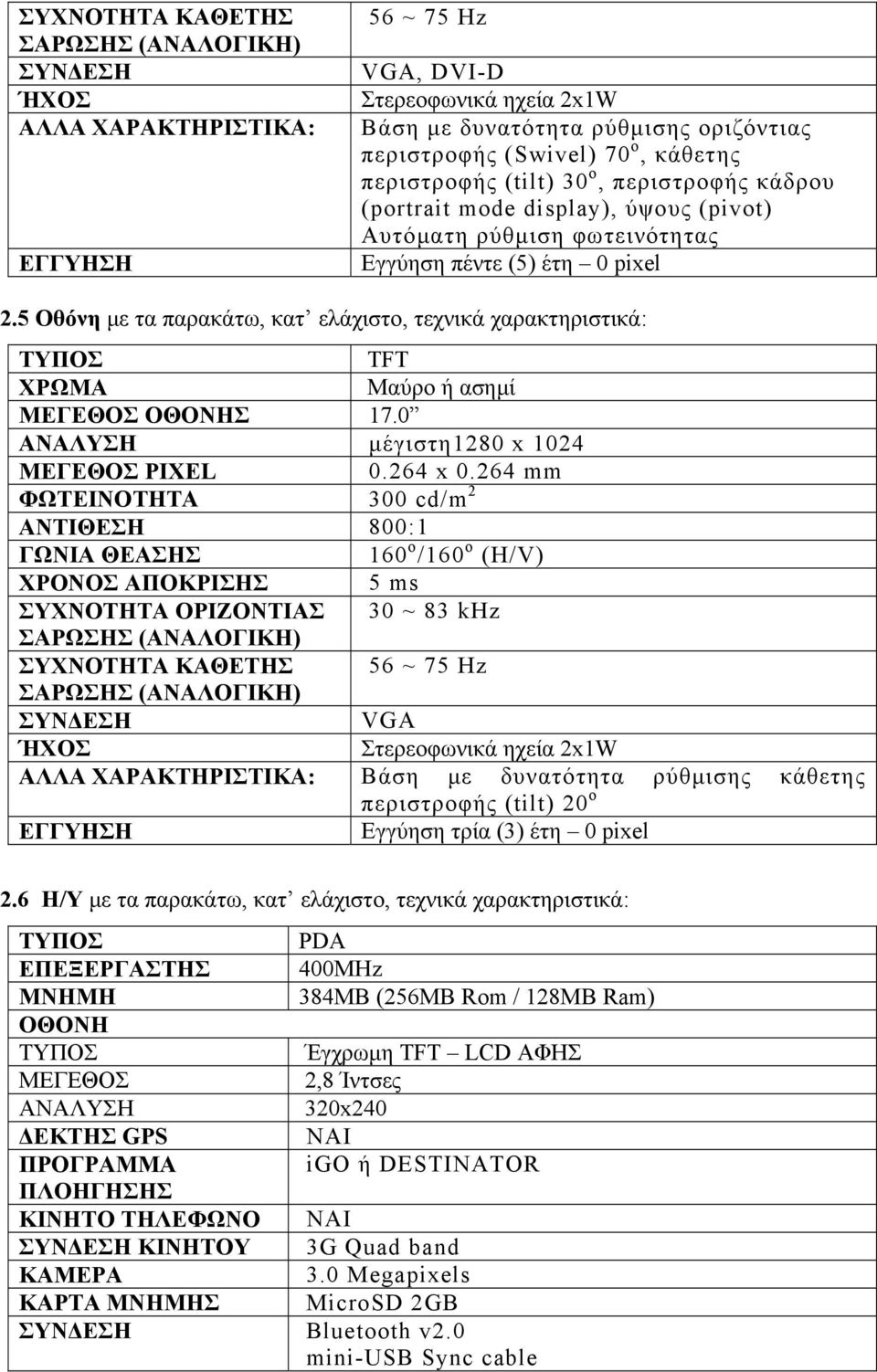 5 Οθόνη με τα παρακάτω, κατ ελάχιστο, τεχνικά χαρακτηριστικά: ΤΥΠΟΣ TFT ΧΡΩΜΑ Μαύρο ή ασημί ΜΕΓΕΘΟΣ ΟΘΟΝΗΣ 17.0 ΑΝΑΛΥΣΗ μέγιστη1280 x 1024 ΜΕΓΕΘΟΣ PIXEL 0.264 x 0.