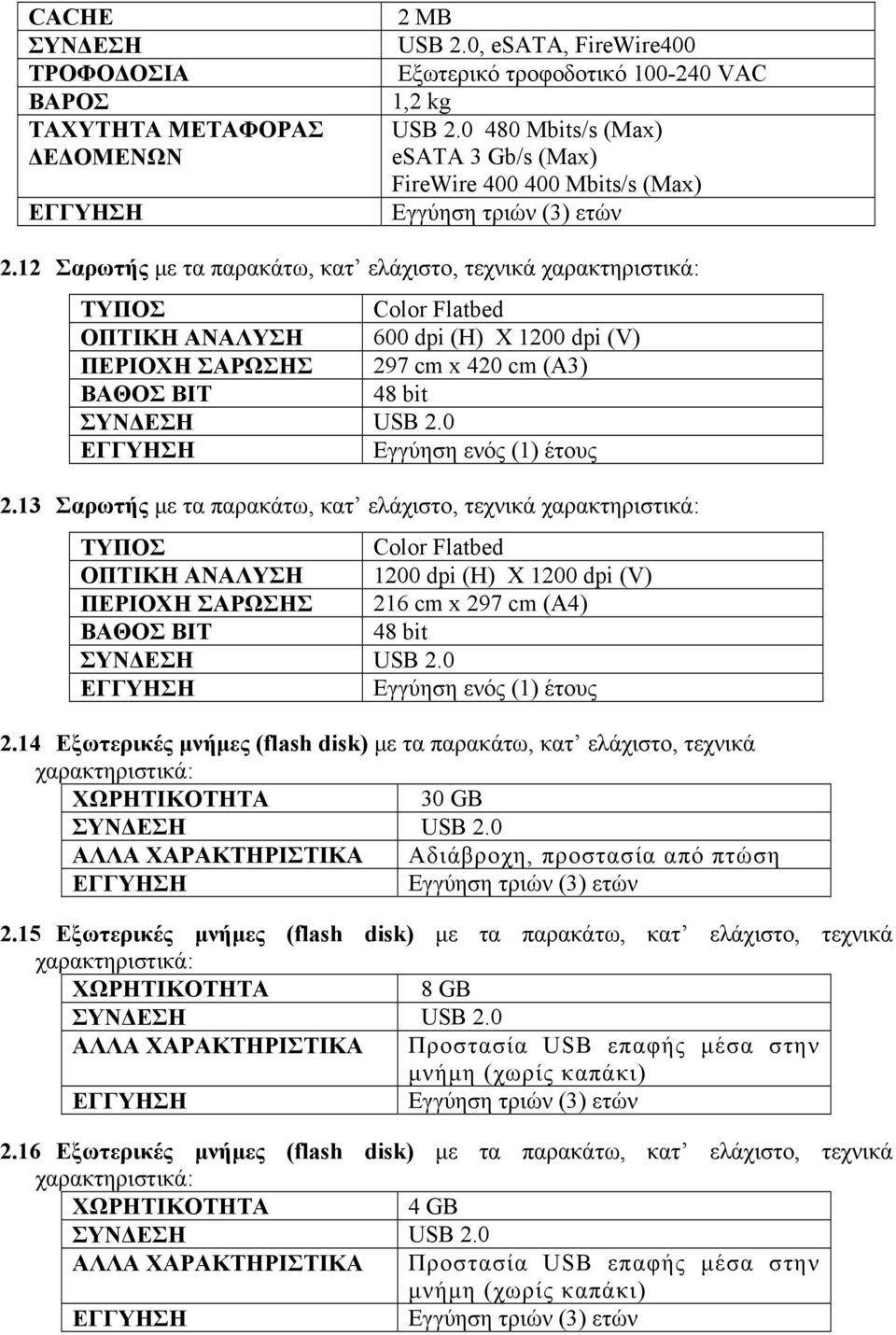 12 Σαρωτής με τα παρακάτω, κατ ελάχιστο, τεχνικά χαρακτηριστικά: ΤΥΠΟΣ Color Flatbed ΟΠΤΙΚΗ ΑΝΑΛΥΣΗ 600 dpi (Η) Χ 1200 dpi (V) ΠΕΡΙΟΧΗ ΣΑΡΩΣΗΣ 297 cm x 420 cm (A3) ΒΑΘΟΣ BIT 48 bit ΣΥΝΔΕΣΗ USB 2.