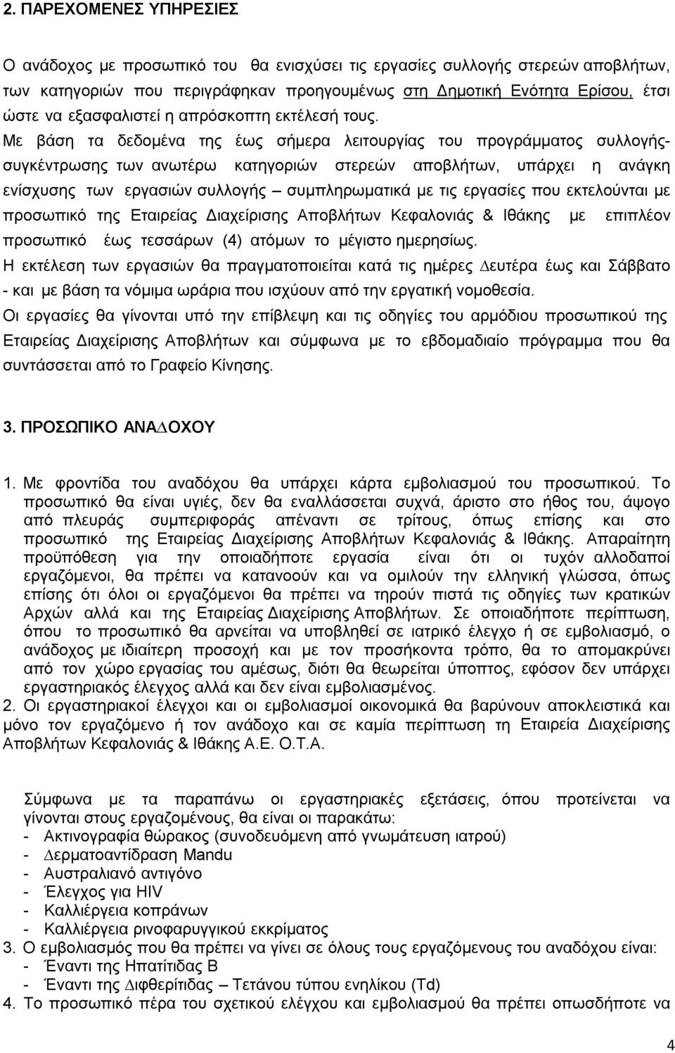 Με βάση τα δεδοµένα της έως σήµερα λειτουργίας του προγράµµατος συλλογήςσυγκέντρωσης των ανωτέρω κατηγοριών στερεών αποβλήτων, υπάρχει η ανάγκη ενίσχυσης των εργασιών συλλογής συµπληρωµατικά µε τις