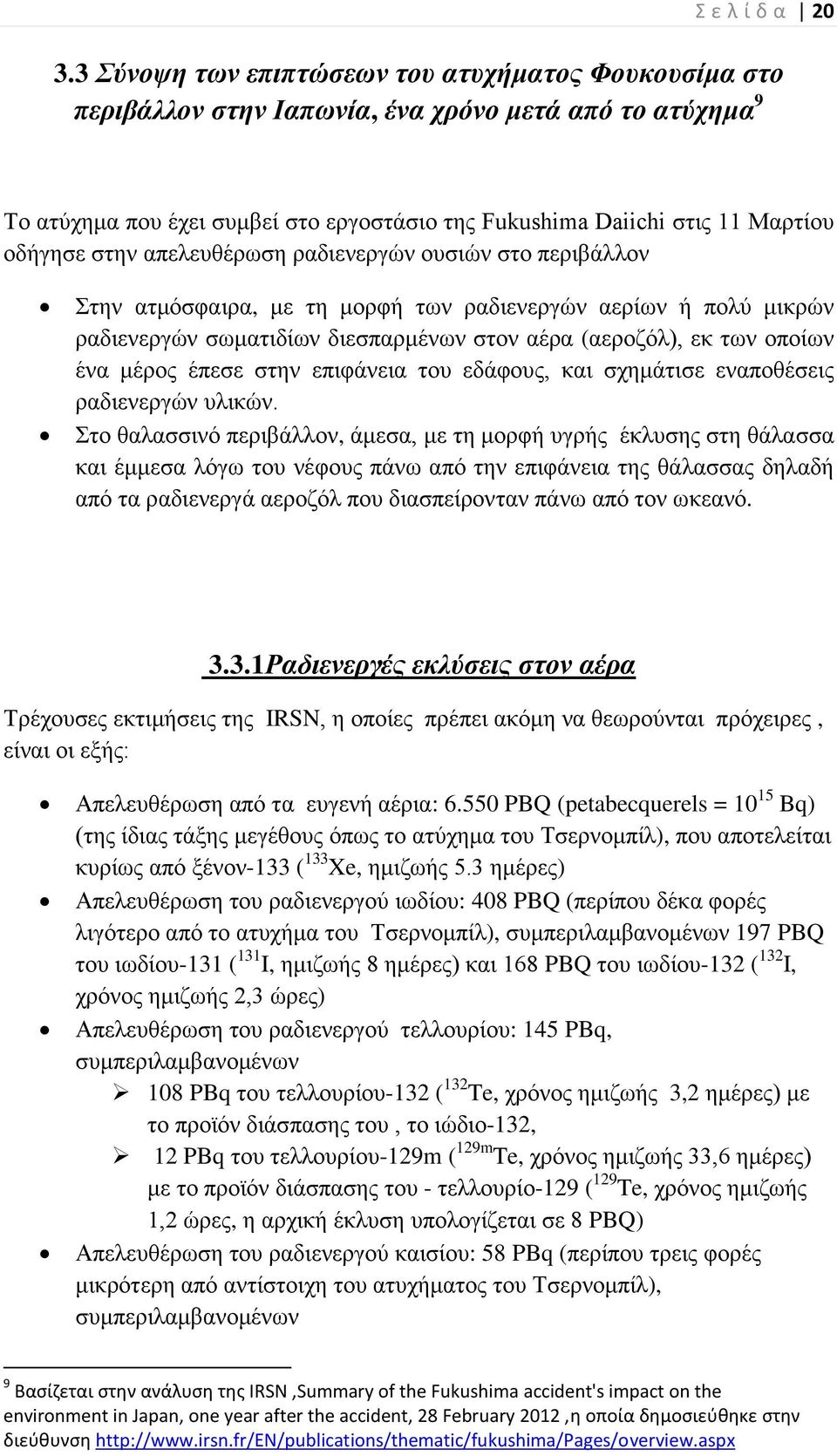 στην απελευθέρωση ραδιενεργών ουσιών στο περιβάλλον Στην ατμόσφαιρα, με τη μορφή των ραδιενεργών αερίων ή πολύ μικρών ραδιενεργών σωματιδίων διεσπαρμένων στον αέρα (αεροζόλ), εκ των οποίων ένα μέρος