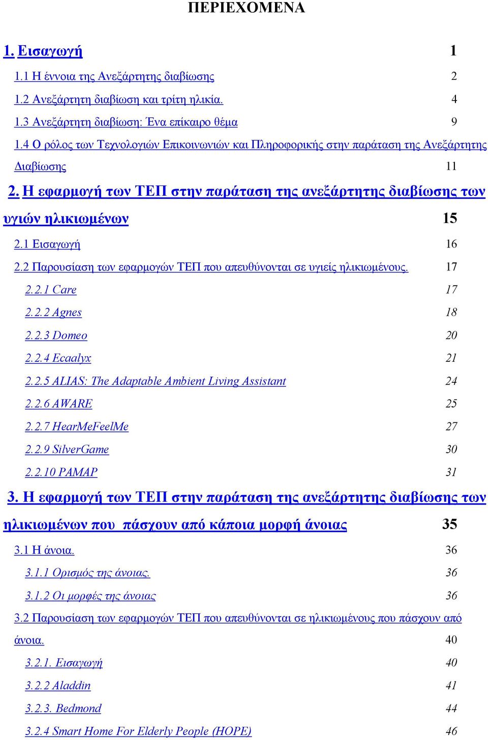 1 Εισαγωγή 16 2.2 Παρουσίαση των εφαρμογών ΤΕΠ που απευθύνονται σε υγιείς ηλικιωμένους. 17 2.2.1 Care 17 2.2.2 Agnes 18 2.2.3 Domeo 20 2.2.4 Ecaalyx 21 2.2.5 ALIAS: The Adaptable Ambient Living Assistant 24 2.