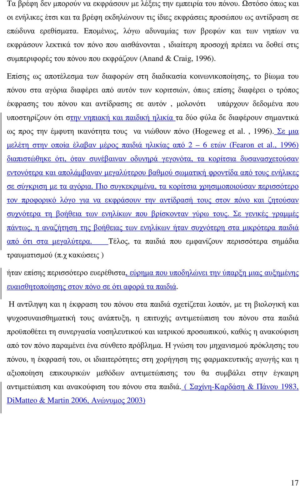 Επίσης ως αποτέλεσµα των διαφορών στη διαδικασία κοινωνικοποίησης, το βίωµα του πόνου στα αγόρια διαφέρει από αυτόν των κοριτσιών, όπως επίσης διαφέρει ο τρόπος έκφρασης του πόνου και αντίδρασης σε