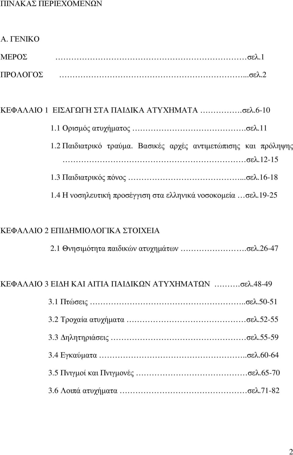 4 Η νοσηλευτική προσέγγιση στα ελληνικά νοσοκοµεία σελ.19-25 ΚΕΦΑΛΑΙΟ 2 ΕΠΙ ΗΜΙΟΛΟΓΙΚΑ ΣΤΟΙΧΕΙΑ 2.1 Θνησιµότητα παιδικών ατυχηµάτων.σελ.26-47 ΚΕΦΑΛΑΙΟ 3 ΕΙ Η ΚΑΙ ΑΙΤΙΑ ΠΑΙ ΙΚΩΝ ΑΤΥΧΗΜΑΤΩΝ.