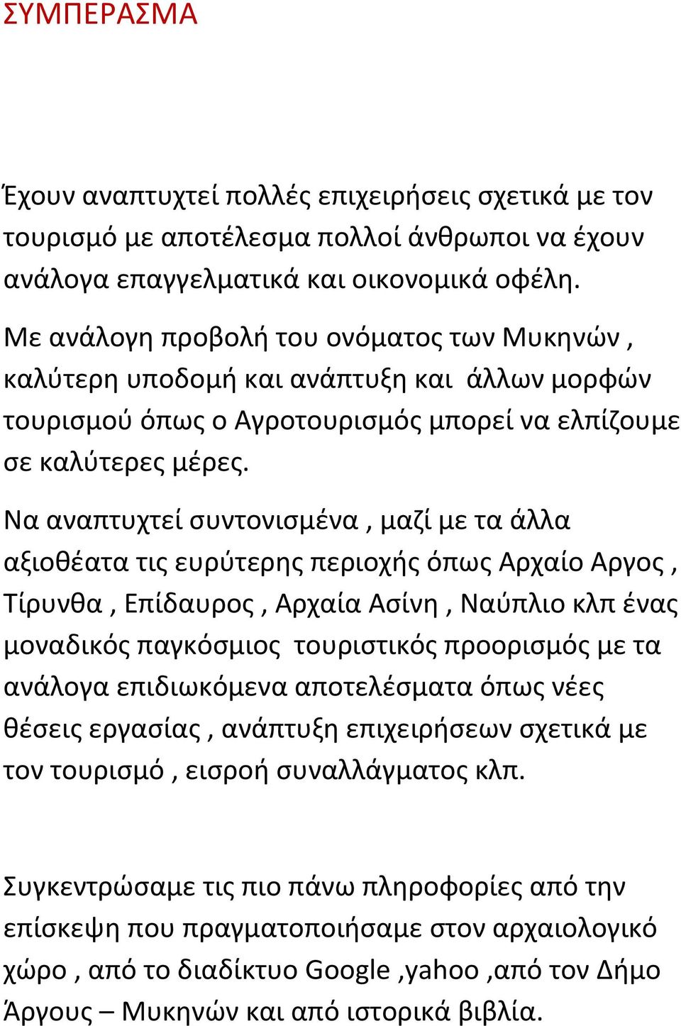 Να αναπτυχτεί συντονισμένα, μαζί με τα άλλα αξιοθέατα τις ευρύτερης περιοχής όπως Αρχαίο Αργος, Τίρυνθα, Επίδαυρος, Αρχαία Ασίνη, Ναύπλιο κλπ ένας μοναδικός παγκόσμιος τουριστικός προορισμός με τα