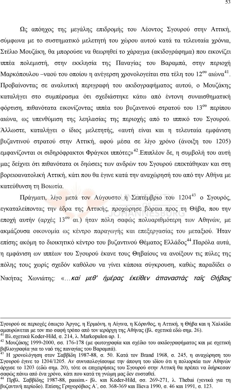 Προβαίνοντας σε αναλυτική περιγραφή του ακιδογραφήματος αυτού, ο Μουζάκης καταλήγει στο συμπέρασμα ότι σχεδιάστηκε κάτω από έντονη συναισθηματική φόρτιση, πιθανότατα εικονίζοντας ιππέα του βυζαντινού