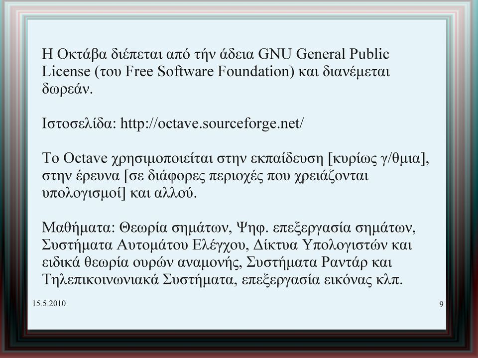 net/ Το Octave χρησιμοποιείται στην εκπαίδευση [κυρίως γ/θμια], στην έρευνα [σε διάφορες περιοχές που χρειάζονται υπολογισμοί]