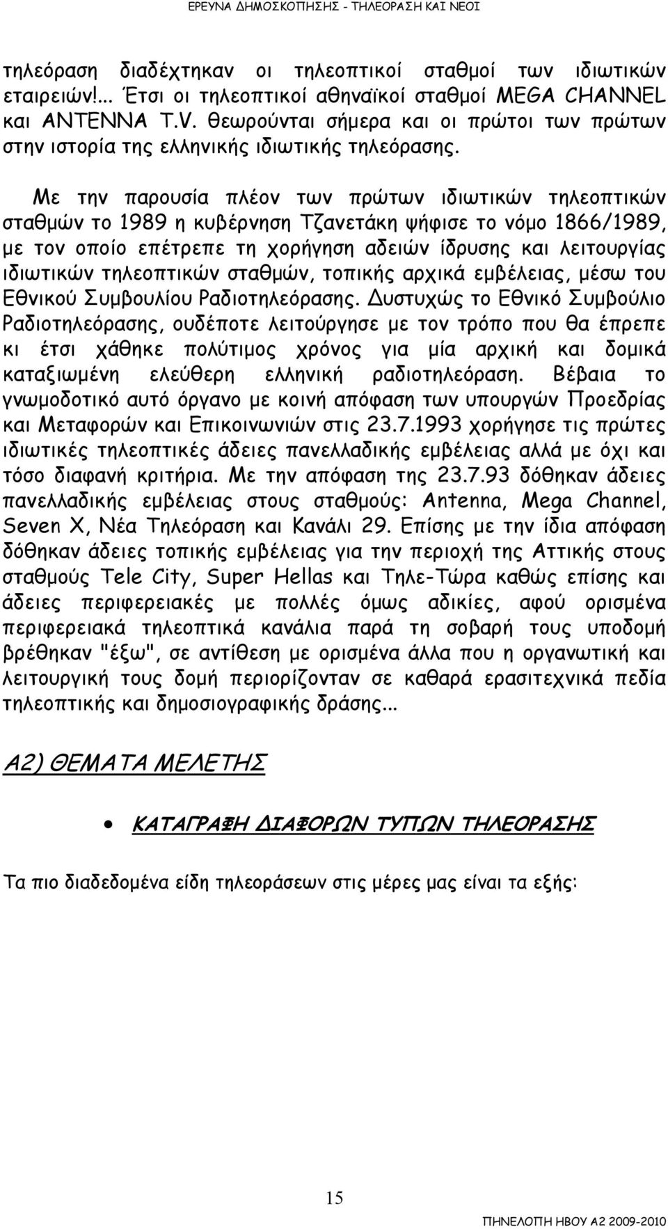 Με την παρουσία πλέον των πρώτων ιδιωτικών τηλεοπτικών σταθµών το 1989 η κυβέρνηση Τζανετάκη ψήφισε το νόµο 1866/1989, µε τον οποίο επέτρεπε τη χορήγηση αδειών ίδρυσης και λειτουργίας ιδιωτικών