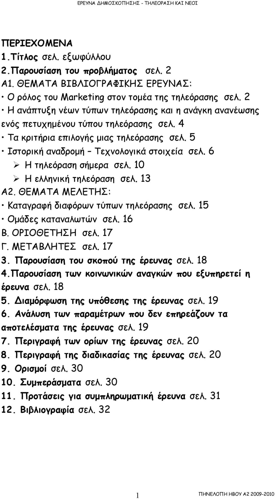 6 Η τηλεόραση σήµερα σελ. 10 Η ελληνική τηλεόραση σελ. 13 Α2. ΘΕΜΑΤΑ ΜΕΛΕΤΗΣ: Καταγραφή διαφόρων τύπων τηλεόρασης σελ. 15 Οµάδες καταναλωτών σελ. 16 Β. ΟΡΙΟΘΕΤΗΣΗ σελ. 17 Γ. ΜΕΤΑΒΛΗΤΕΣ σελ. 17 3.