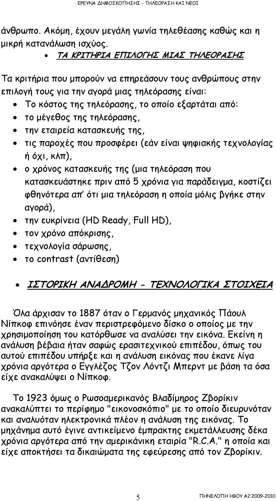 µέγεθος της τηλεόρασης, την εταιρεία κατασκευής της, τις παροχές που προσφέρει (εάν είναι ψηφιακής τεχνολογίας ή όχι, κλπ), ο χρόνος κατασκευής της (µια τηλεόραση που κατασκευάστηκε πριν από 5 χρόνια